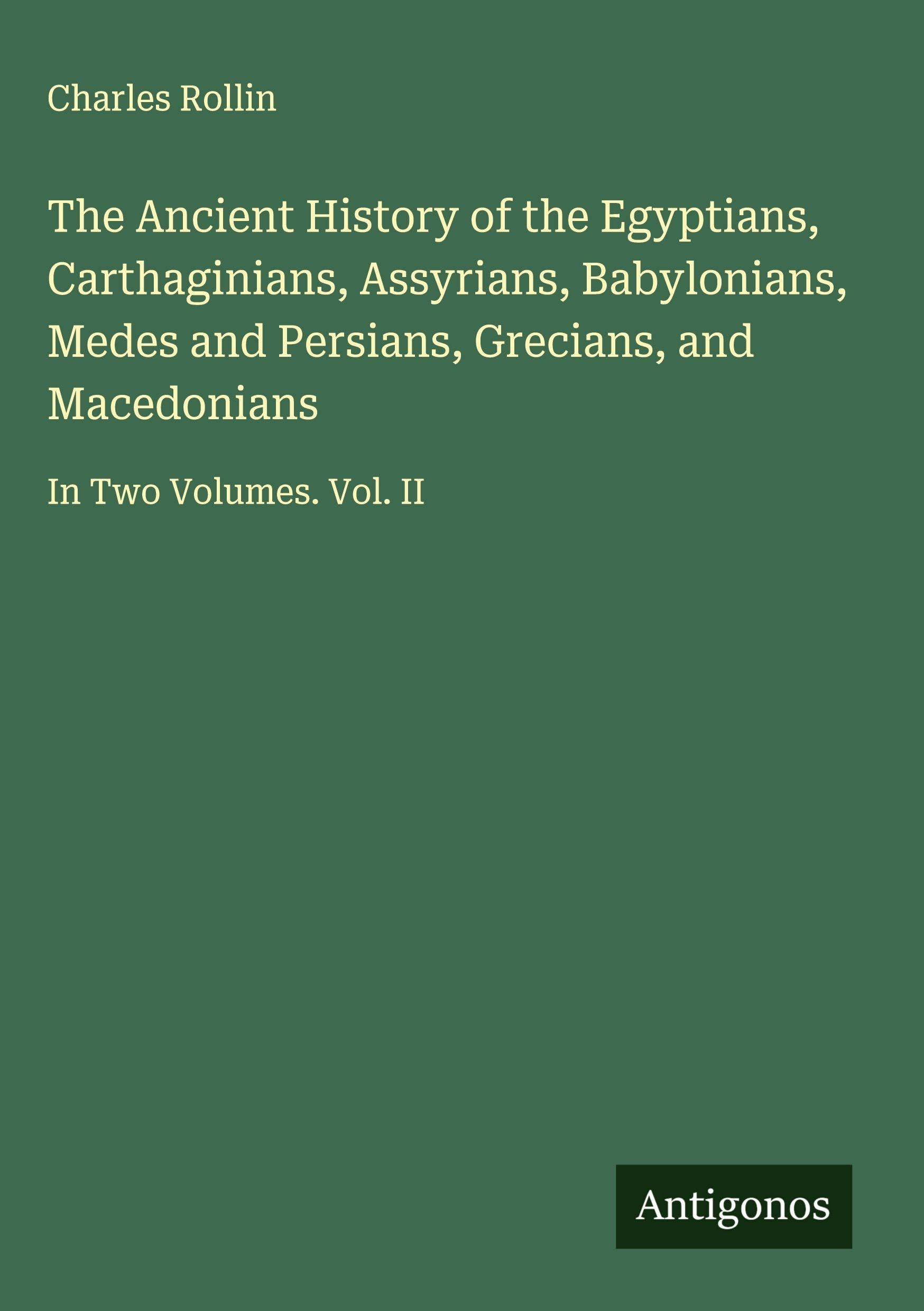 The Ancient History of the Egyptians, Carthaginians, Assyrians, Babylonians, Medes and Persians, Grecians, and Macedonians Classics