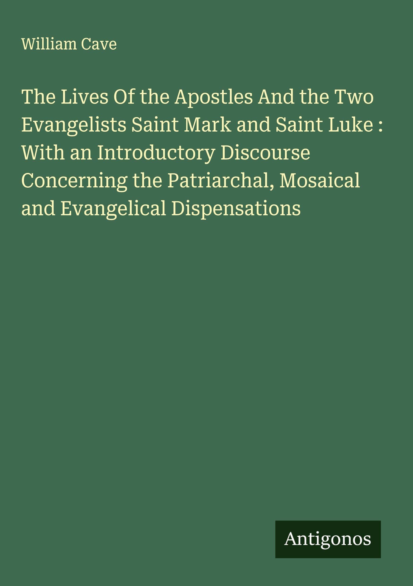 The Lives Of the Apostles And the Two Evangelists Saint Mark and Saint Luke : With an Introductory Discourse Concerning the Patriarchal, Mosaical and Evangelical Dispensations Classics