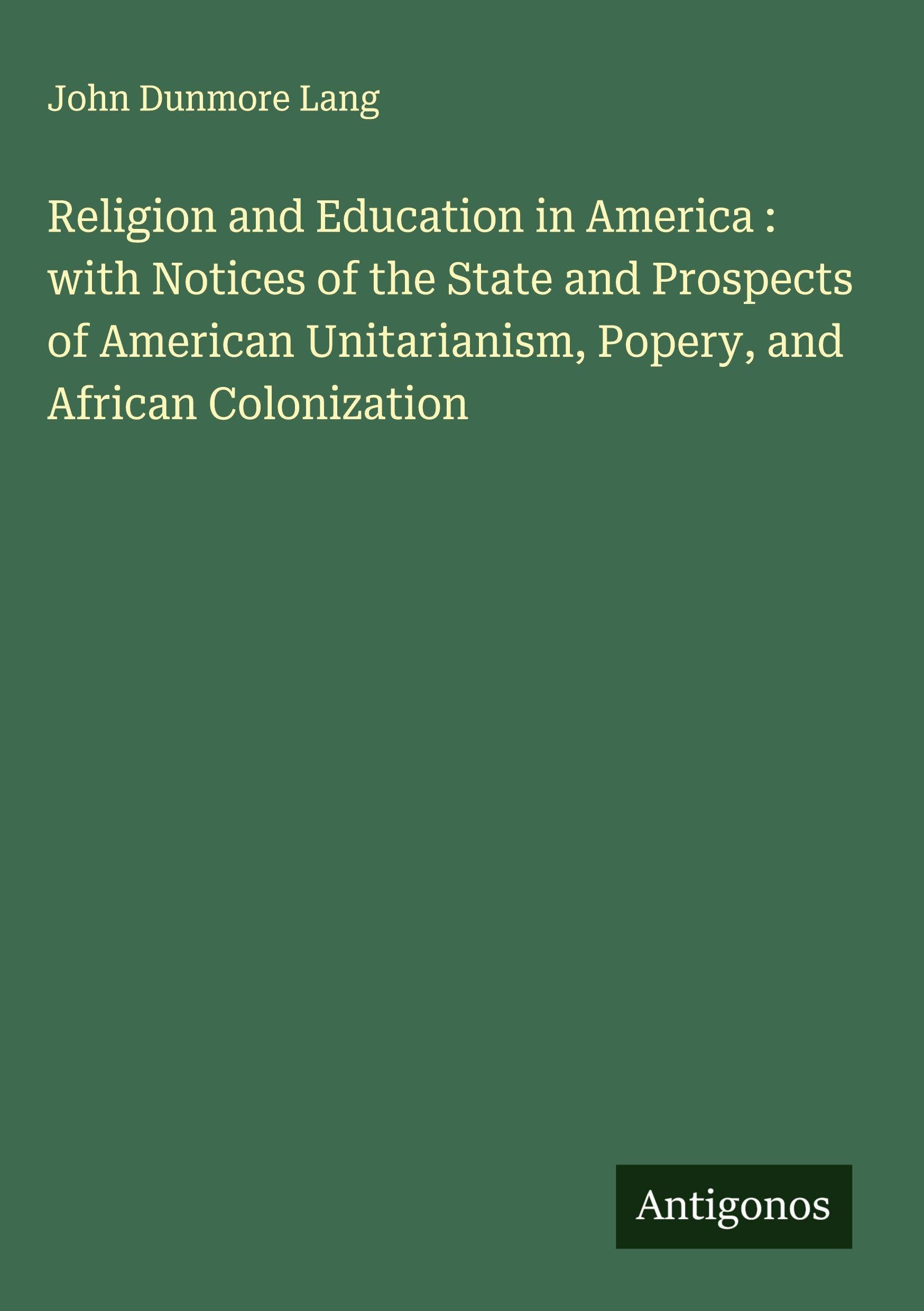 Religion and Education in America : with Notices of the State and Prospects of American Unitarianism, Popery, and African Colonization Classics
