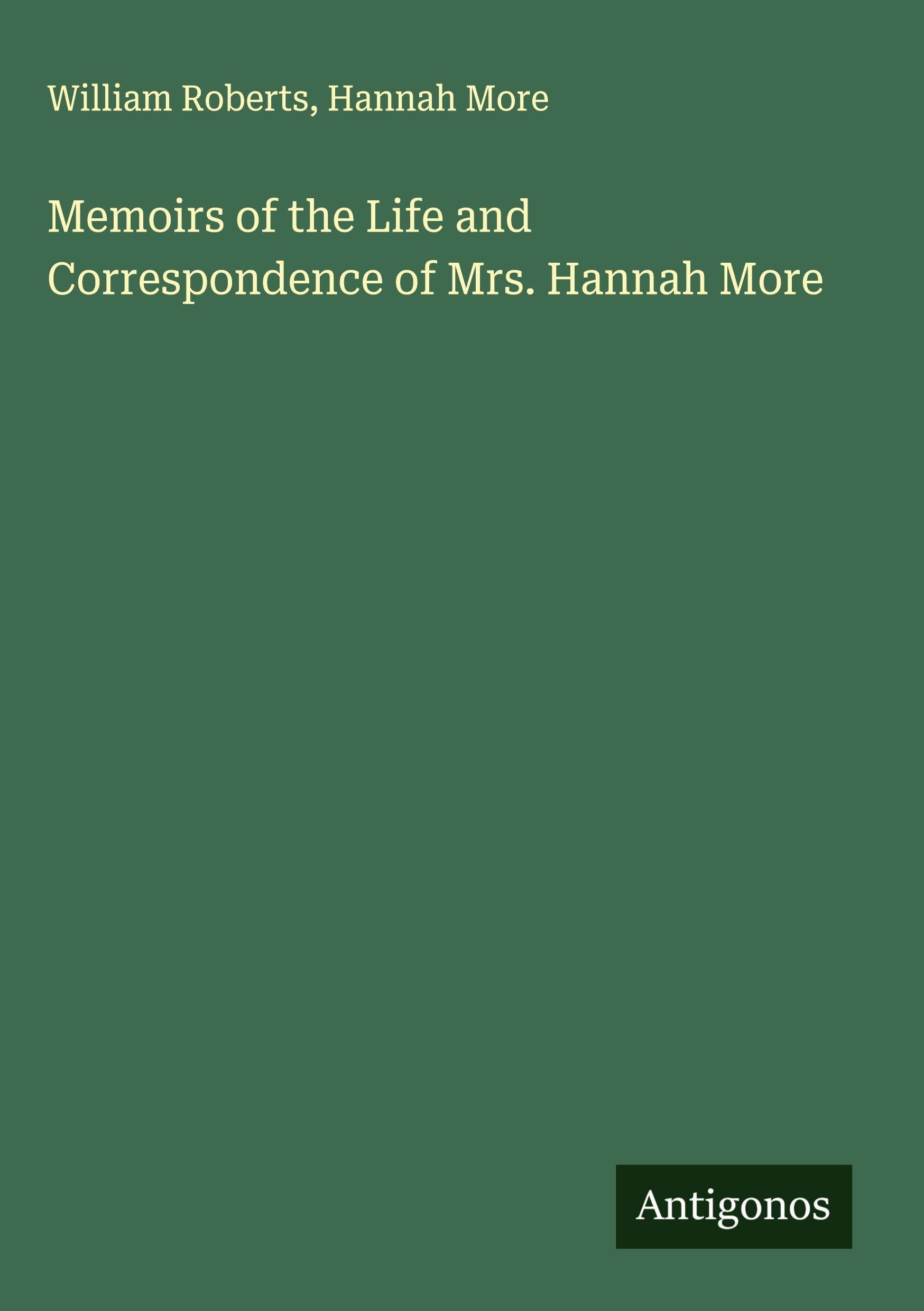 Memoirs of the Life and Correspondence of Mrs. Hannah More Classics