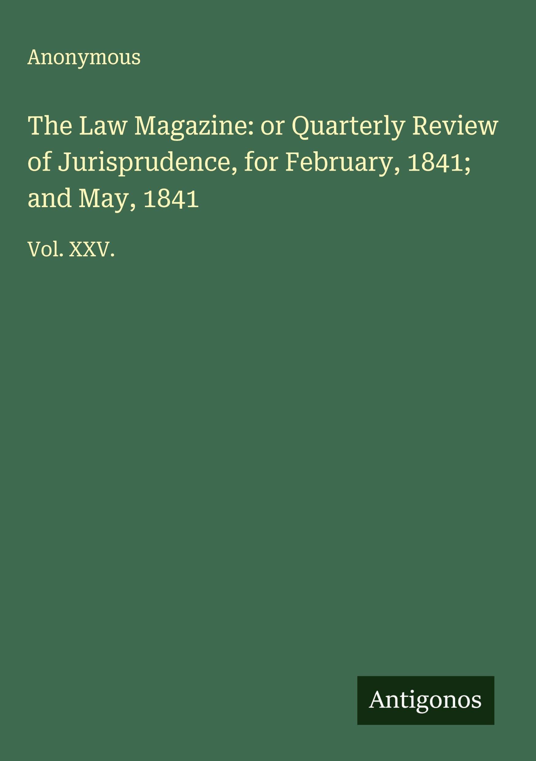 The Law Magazine: or Quarterly Review of Jurisprudence, for February, 1841; and May, 1841 Classics