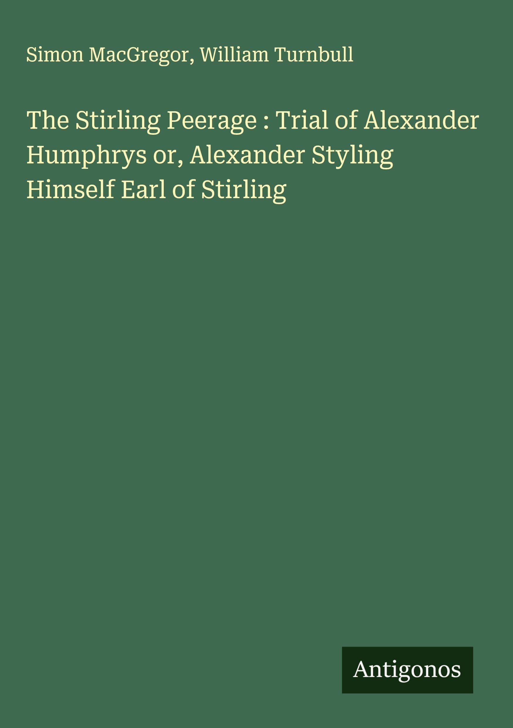 The Stirling Peerage : Trial of Alexander Humphrys or, Alexander Styling Himself Earl of Stirling Classics