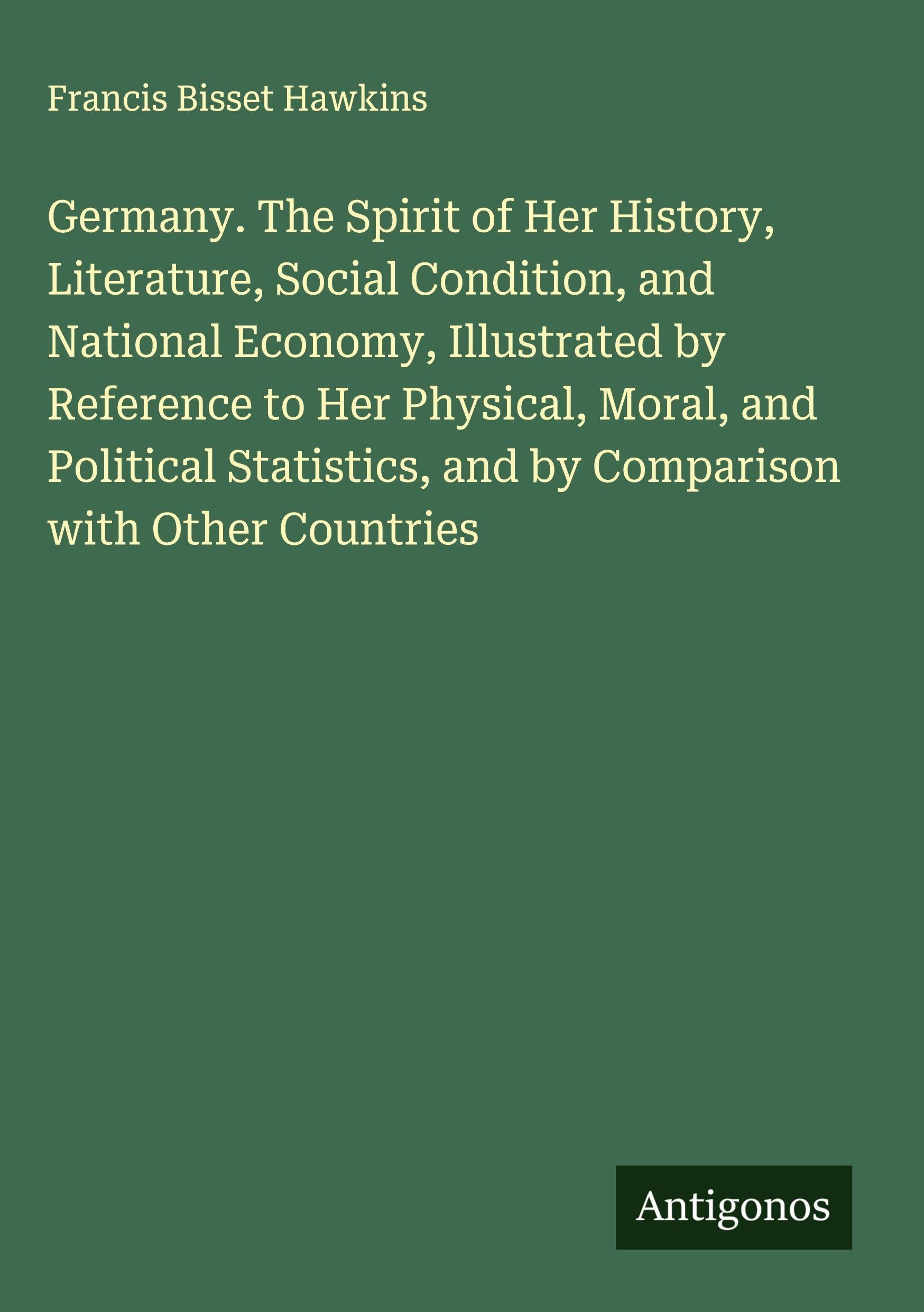 Germany. The Spirit of Her History, Literature, Social Condition, and National Economy, Illustrated by Reference to Her Physical, Moral, and Political Statistics, and by Comparison with Other Countries Classics