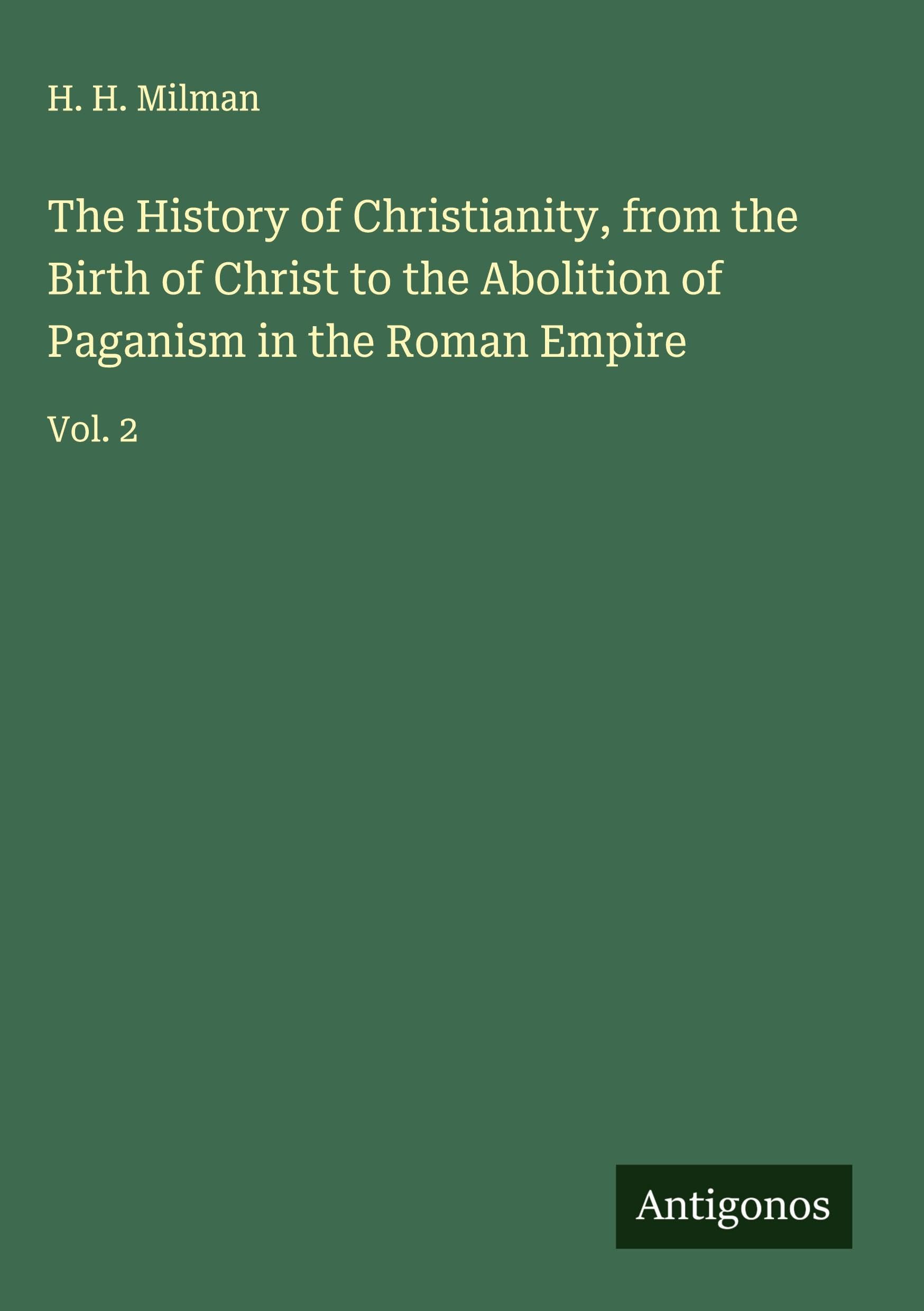 The History of Christianity, from the Birth of Christ to the Abolition of Paganism in the Roman Empire Classics