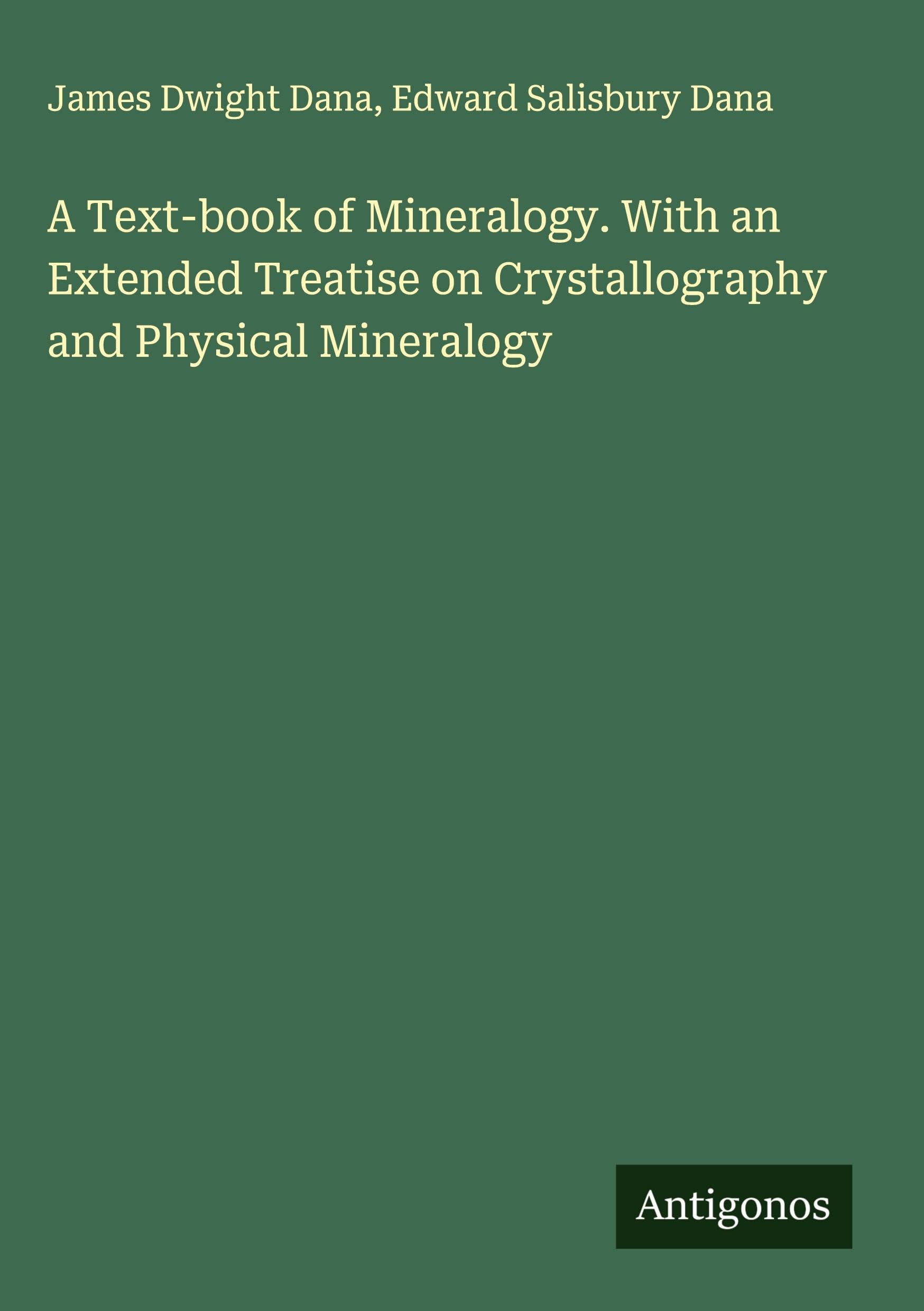 A Text-book of Mineralogy. With an Extended Treatise on Crystallography and Physical Mineralogy Classics