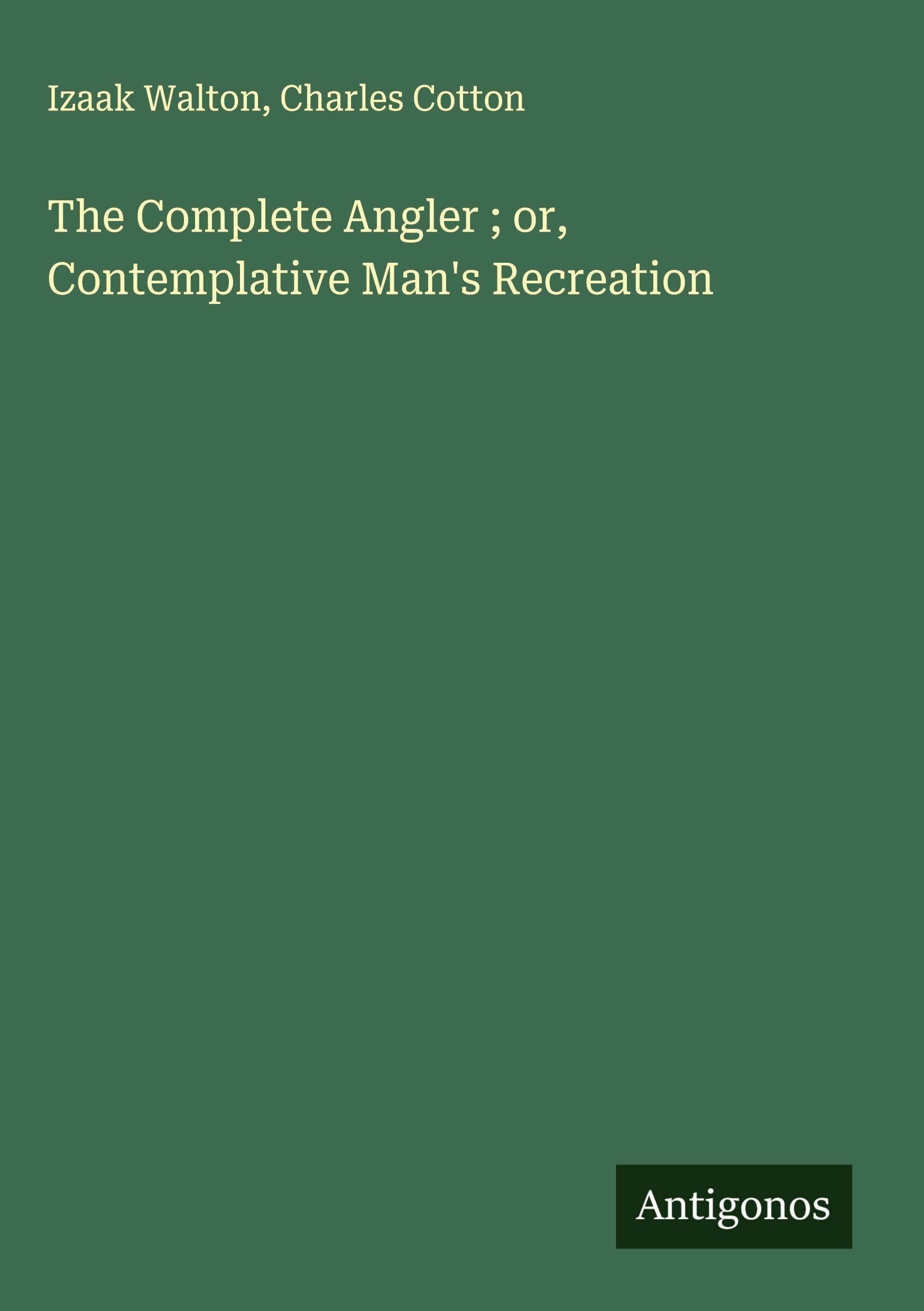The Complete Angler ; or, Contemplative Man's Recreation Classics