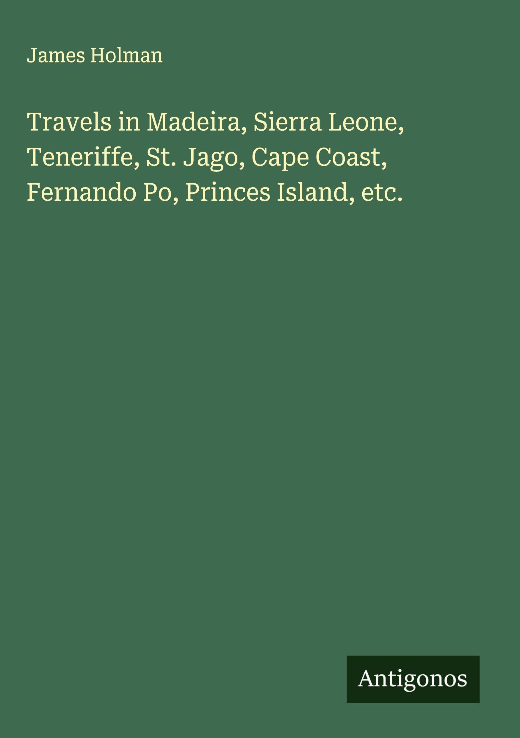Travels in Madeira, Sierra Leone, Teneriffe, St. Jago, Cape Coast, Fernando Po, Princes Island, etc. Classics