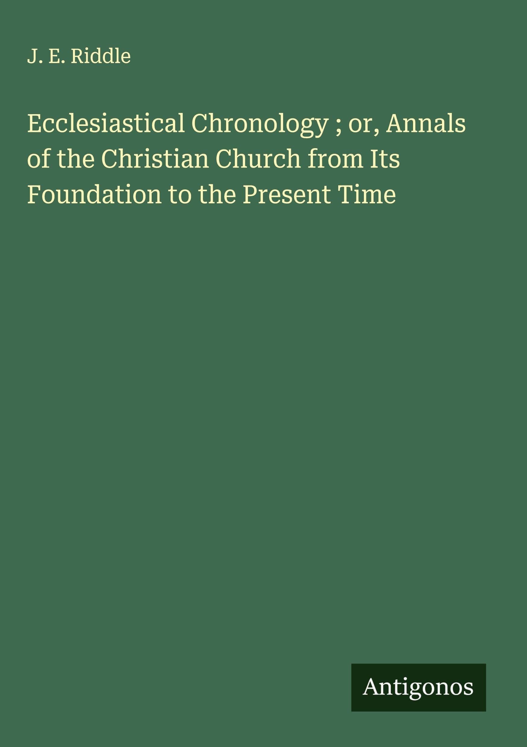 Ecclesiastical Chronology ; or, Annals of the Christian Church from Its Foundation to the Present Time Classics