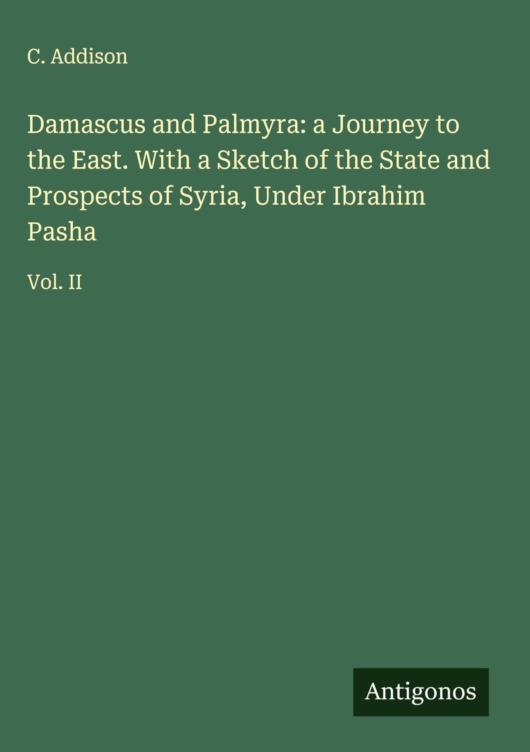 Damascus and Palmyra: a Journey to the East. With a Sketch of the State and Prospects of Syria, Under Ibrahim Pasha Classics
