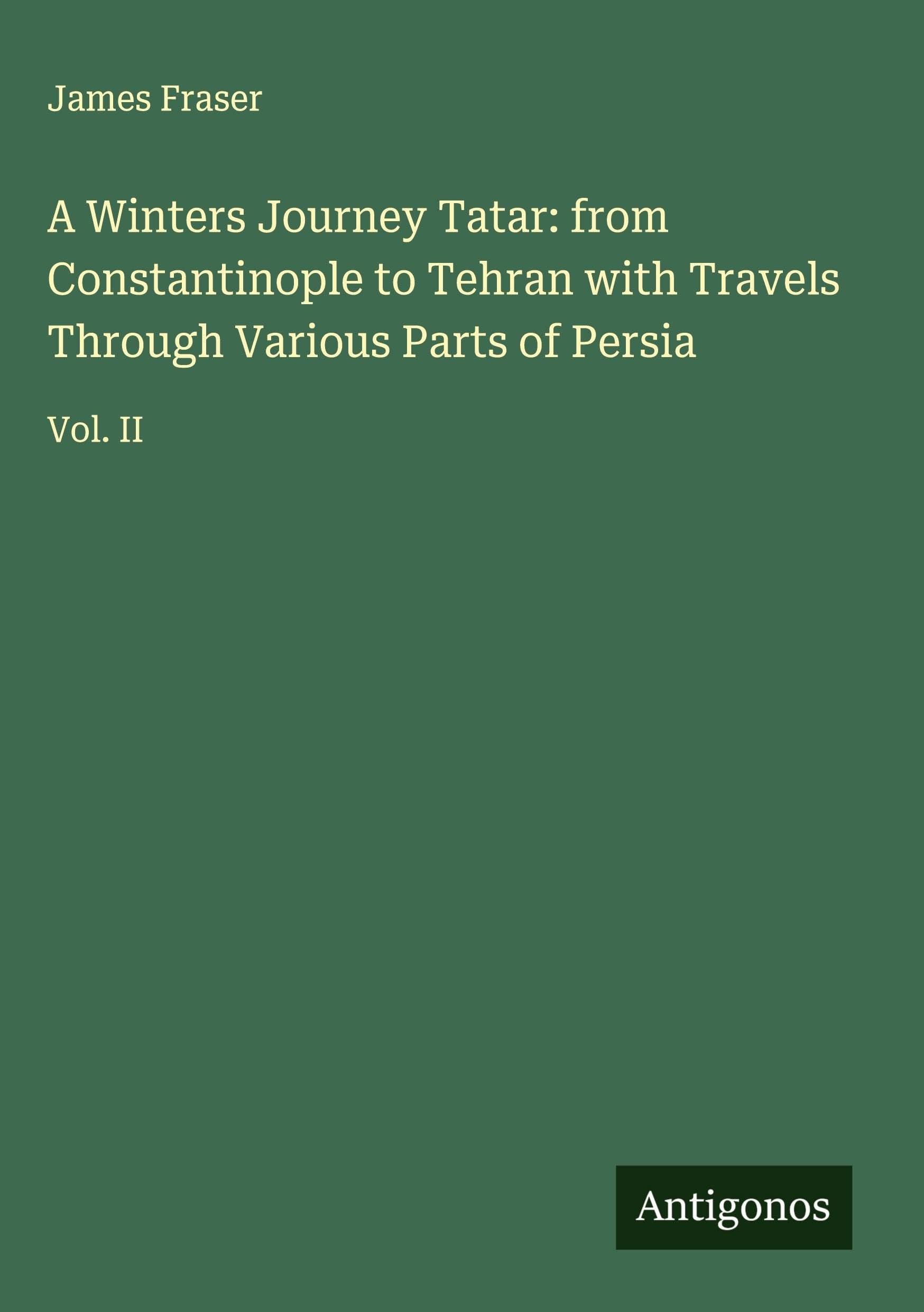 A Winters Journey Tatar: from Constantinople to Tehran with Travels Through Various Parts of Persia Classics