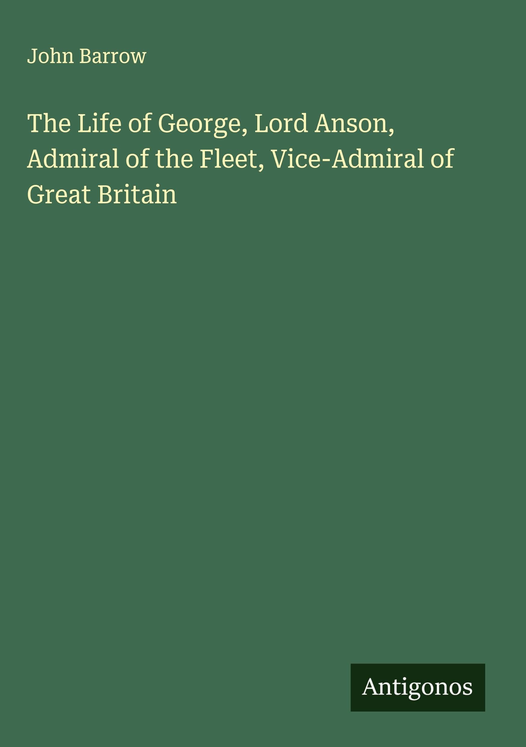 The Life of George, Lord Anson, Admiral of the Fleet, Vice-Admiral of Great Britain Classics