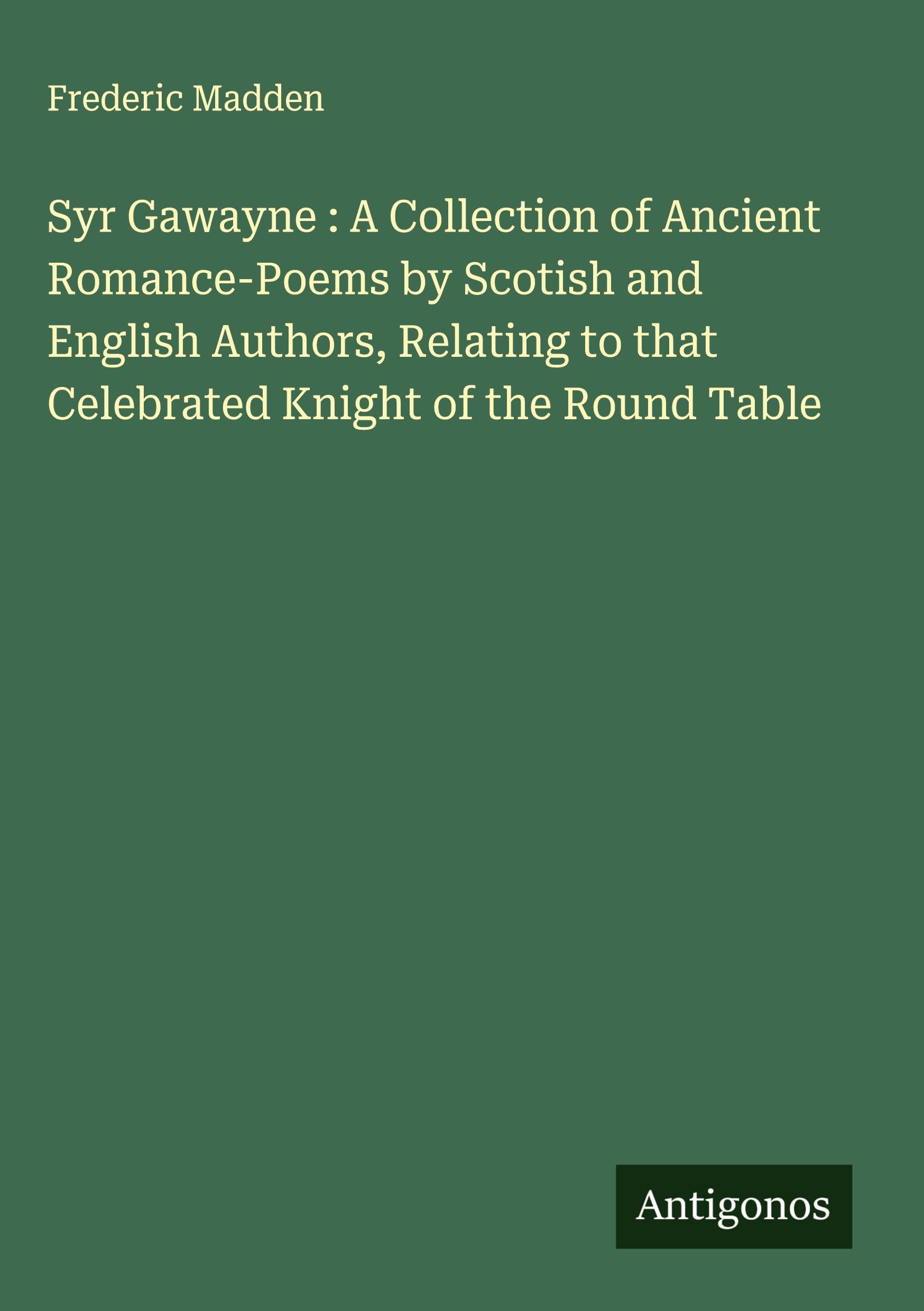 Syr Gawayne : A Collection of Ancient Romance-Poems by Scotish and English Authors, Relating to that Celebrated Knight of the Round Table Classics