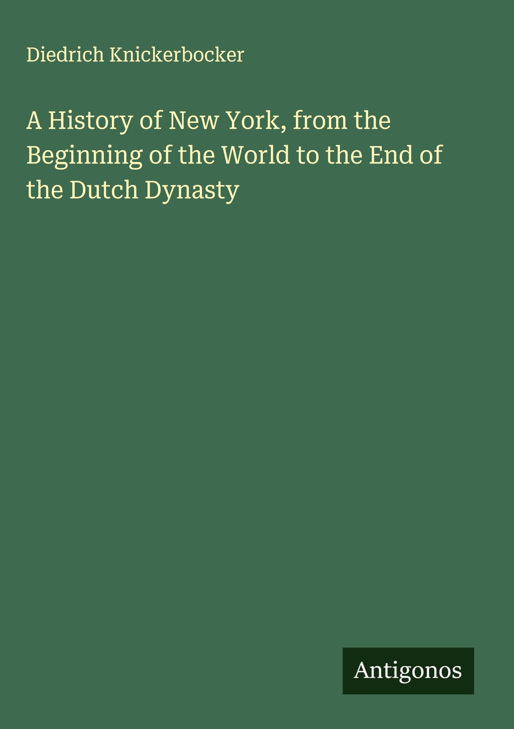 A History of New York, from the Beginning of the World to the End of the Dutch Dynasty Classics