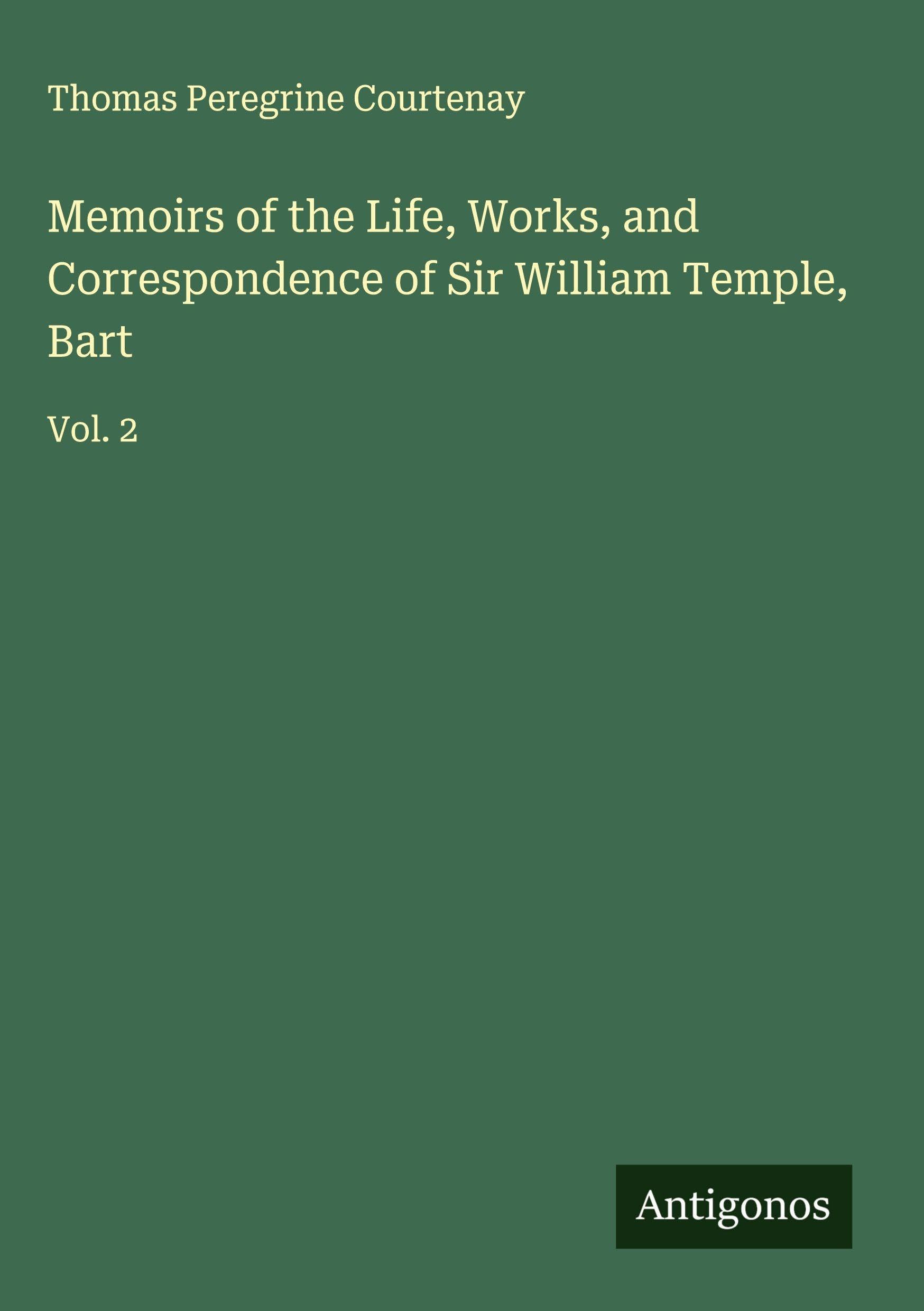 Memoirs of the Life, Works, and Correspondence of Sir William Temple, Bart Classics