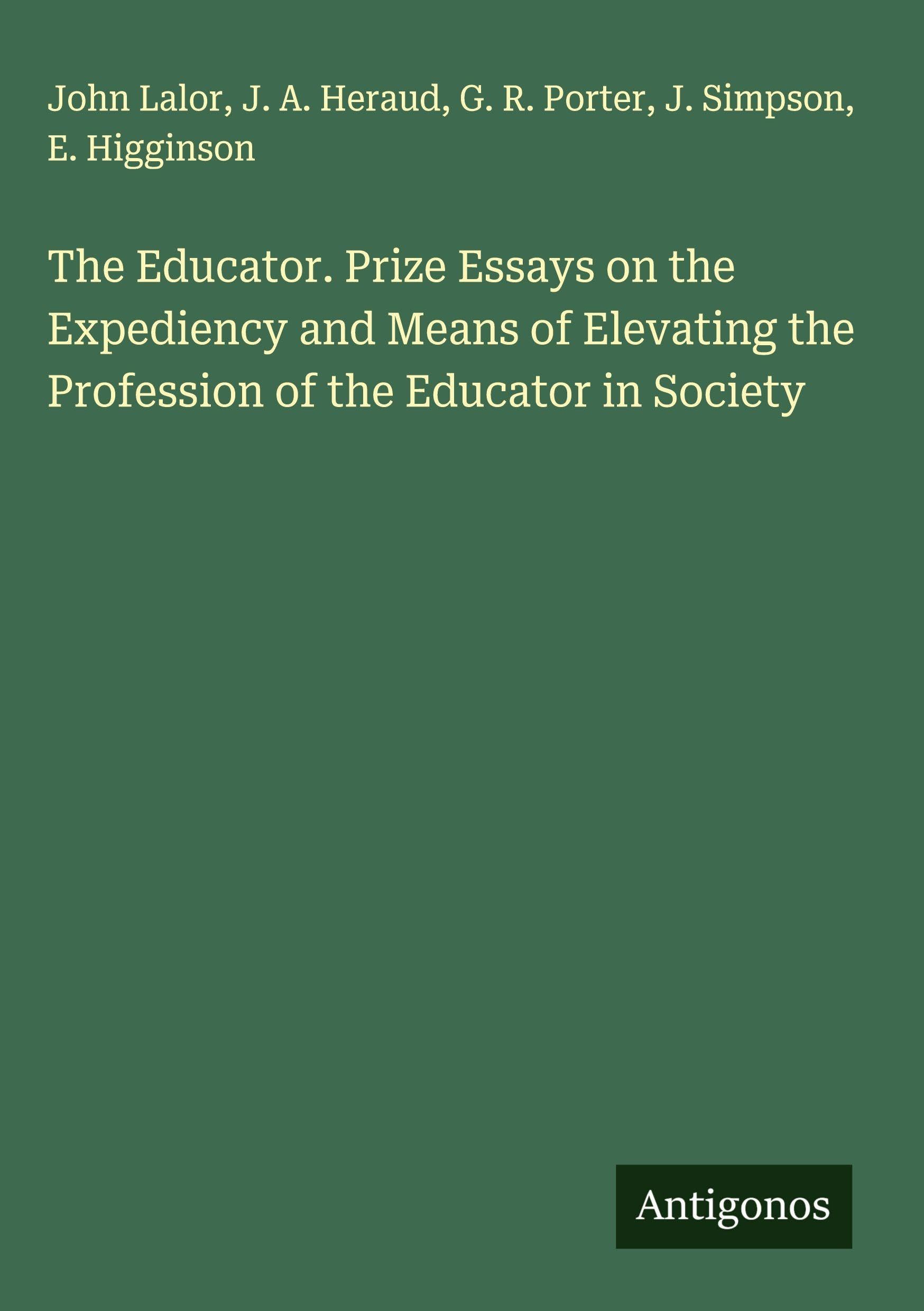 The Educator. Prize Essays on the Expediency and Means of Elevating the Profession of the Educator in Society Classics