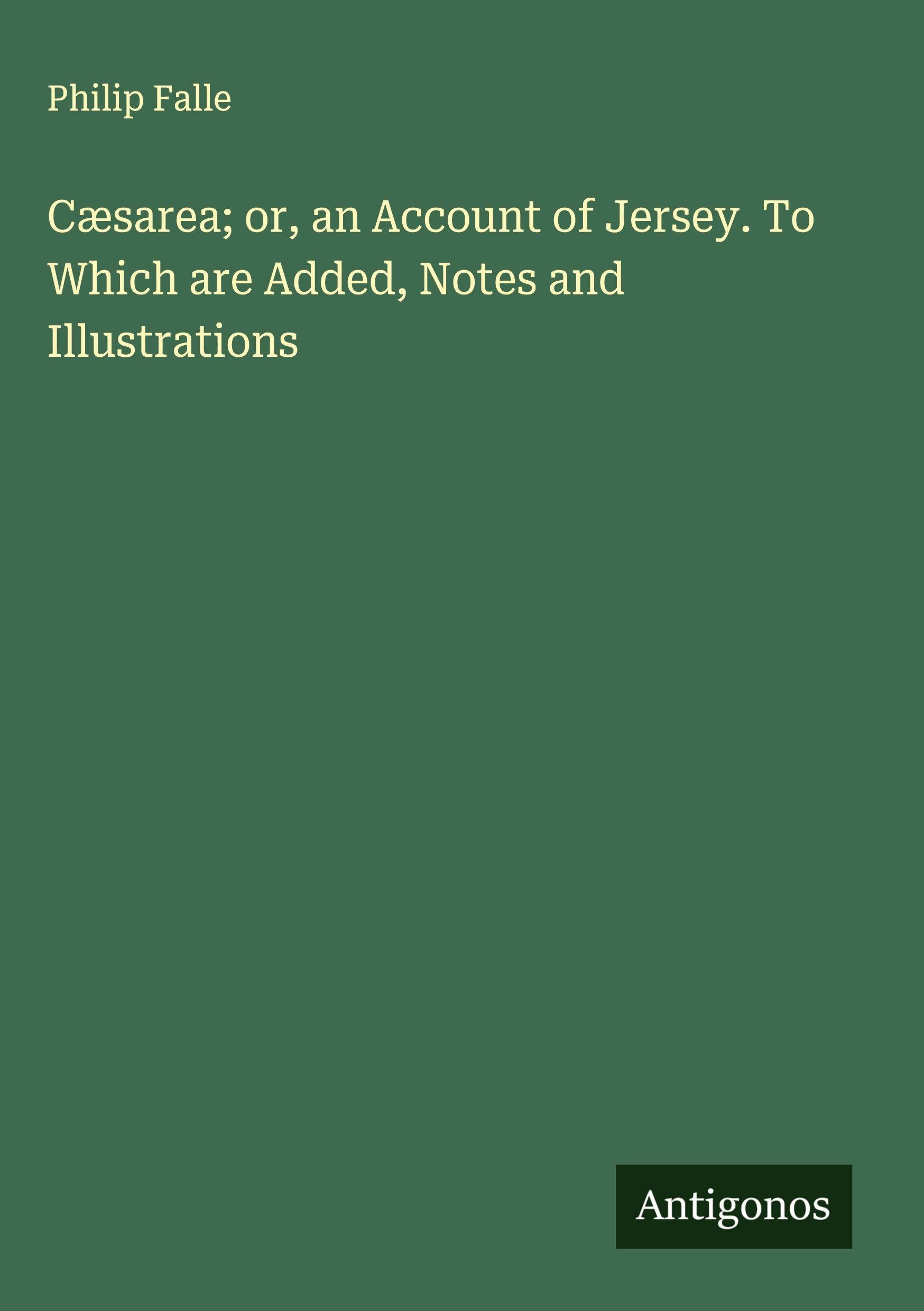 Cæsarea; or, an Account of Jersey. To Which are Added, Notes and Illustrations Classics
