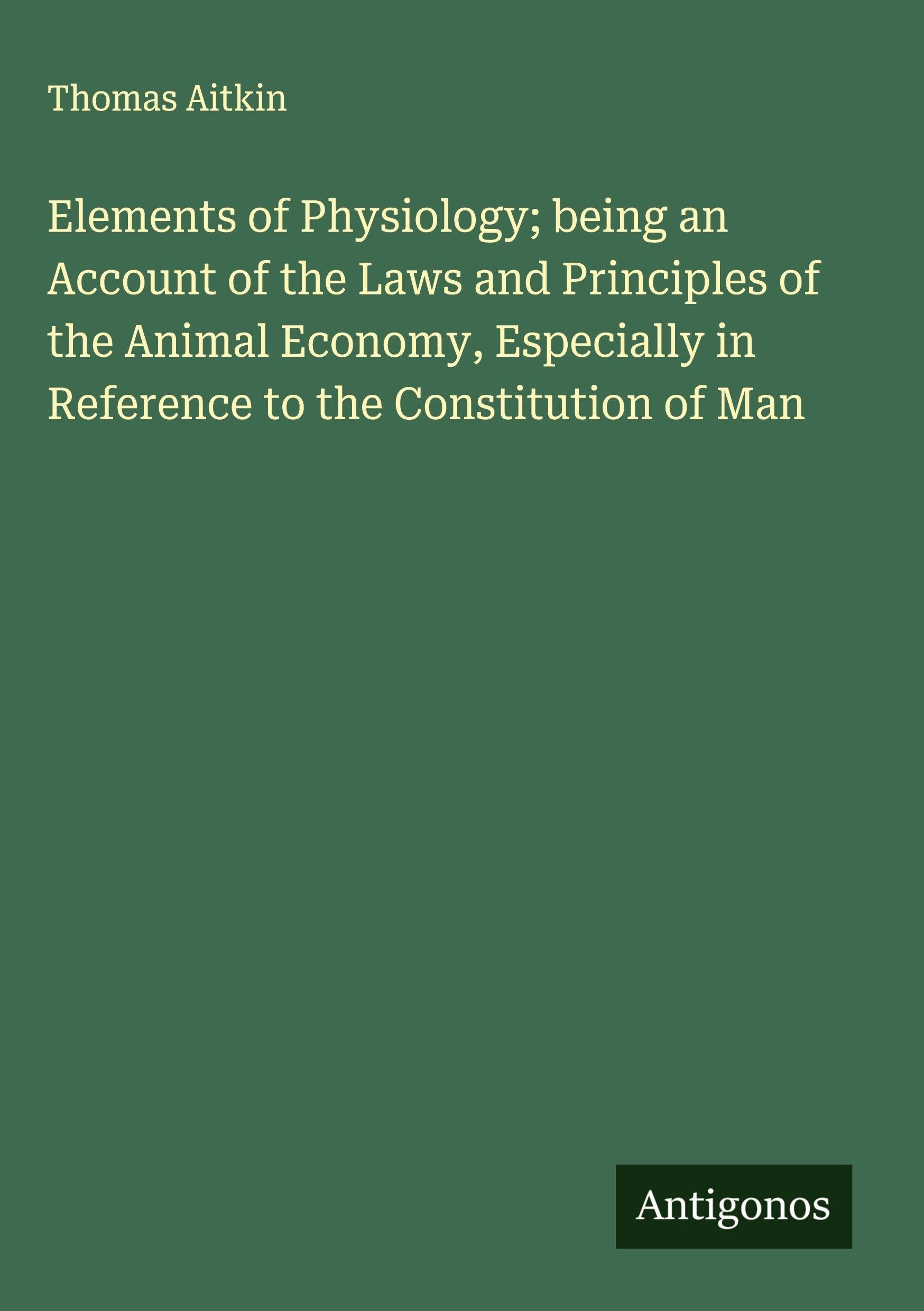 Elements of Physiology; being an Account of the Laws and Principles of the Animal Economy, Especially in Reference to the Constitution of Man Classics