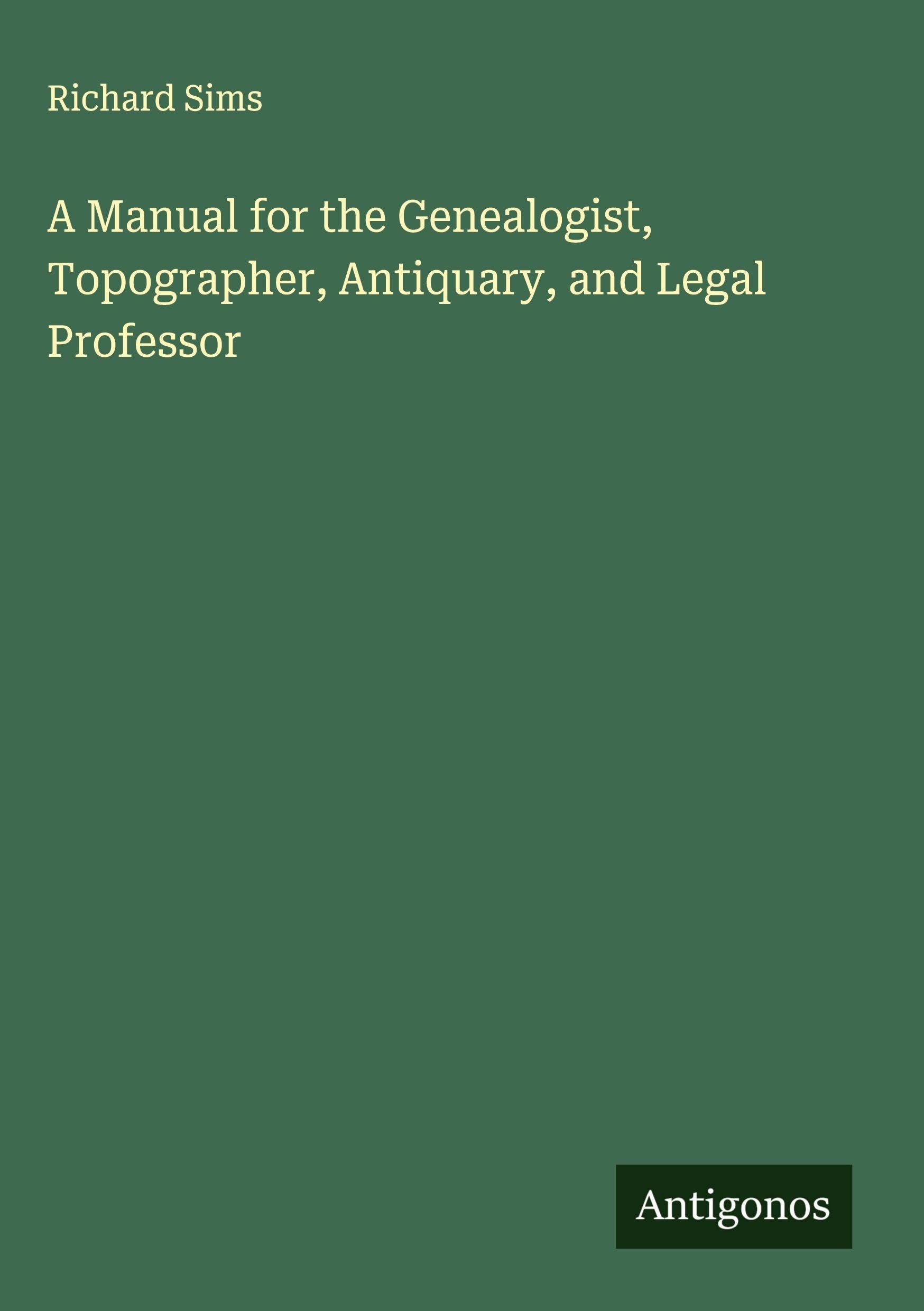 A Manual for the Genealogist, Topographer, Antiquary, and Legal Professor Classics