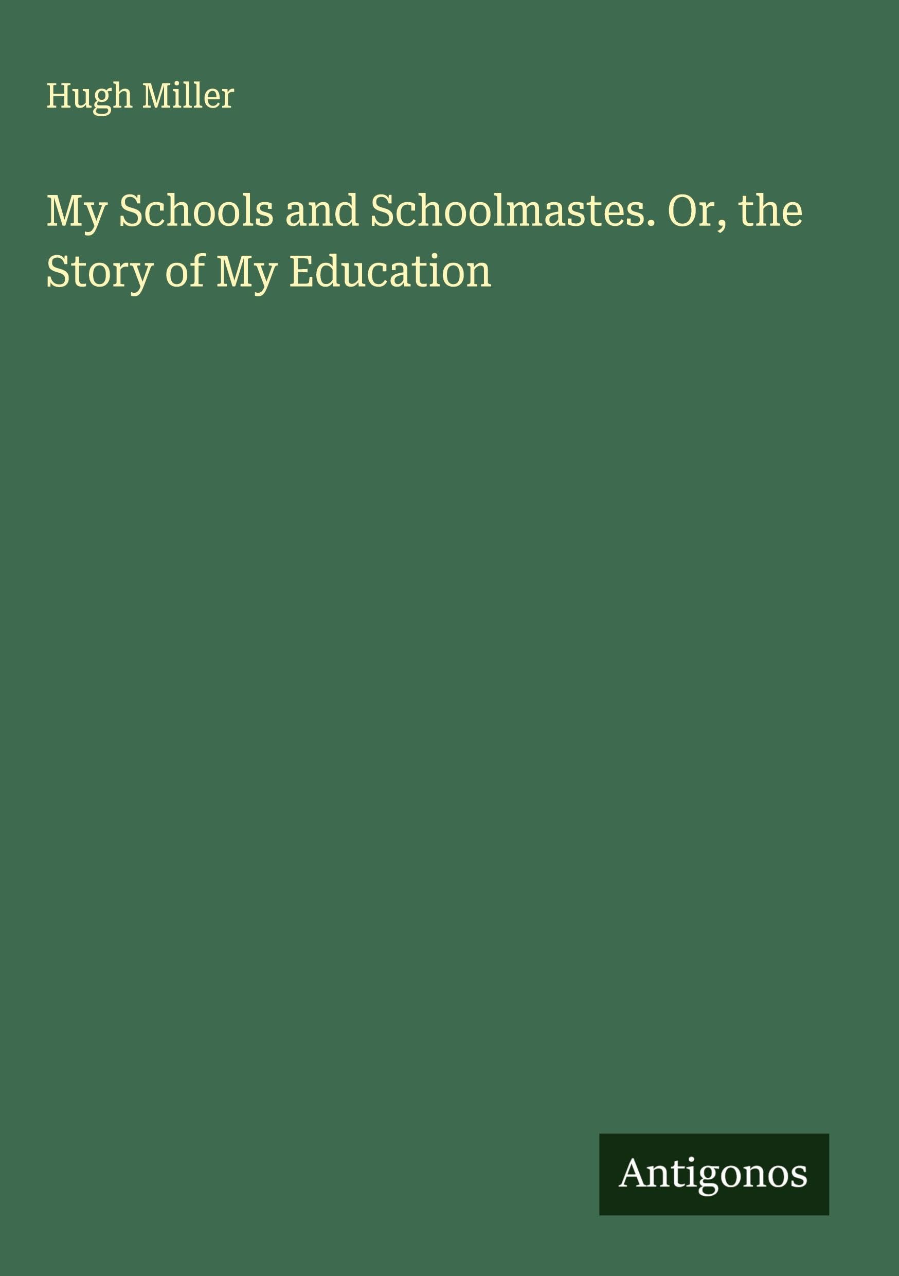 My Schools and Schoolmastes. Or, the Story of My Education Classics
