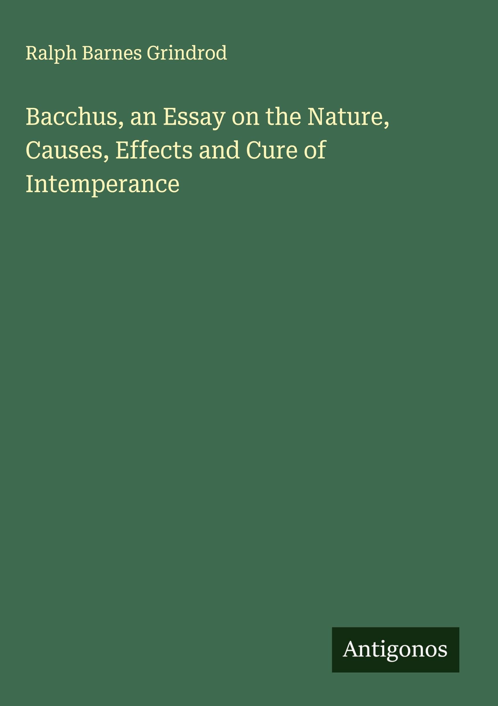 Bacchus, an Essay on the Nature, Causes, Effects and Cure of Intemperance Classics