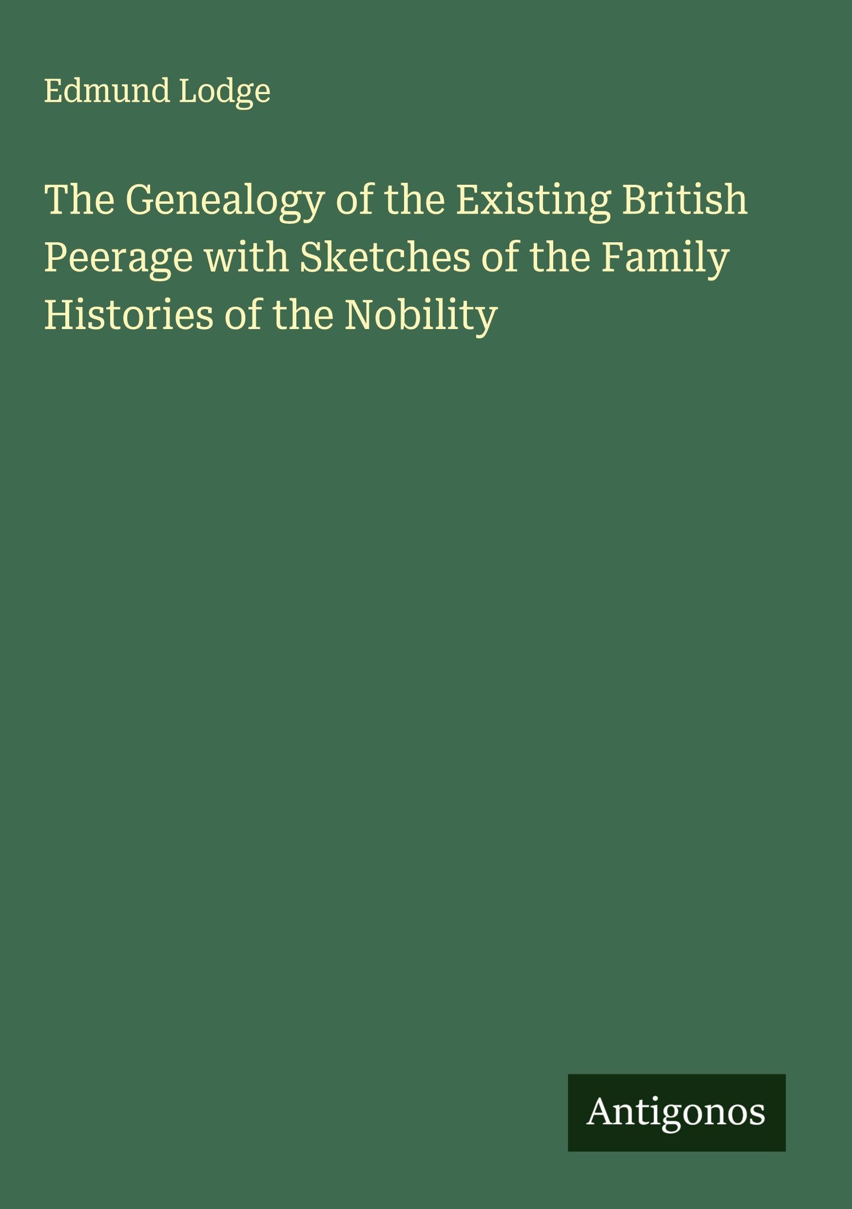 The Genealogy of the Existing British Peerage with Sketches of the Family Histories of the Nobility Classics