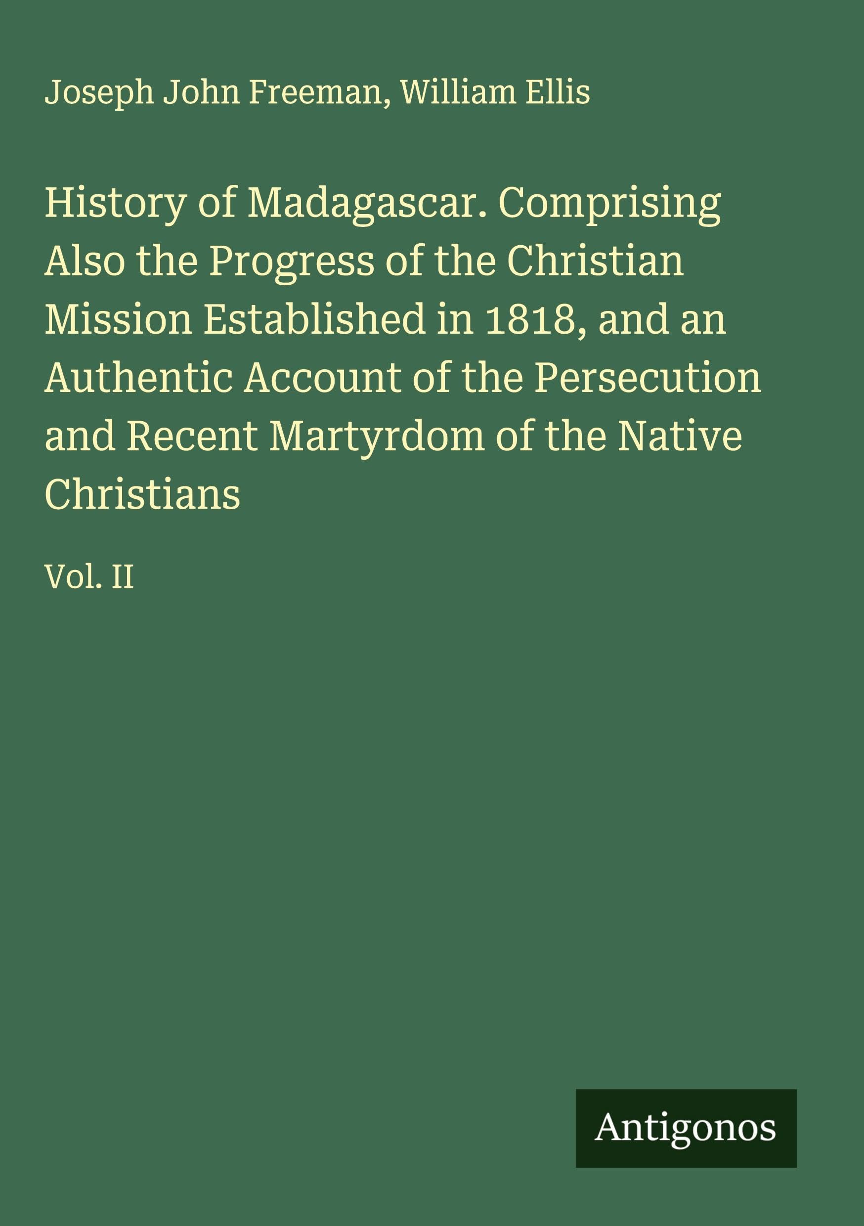 History of Madagascar. Comprising Also the Progress of the Christian Mission Established in 1818, and an Authentic Account of the Persecution and Recent Martyrdom of the Native Christians Classics