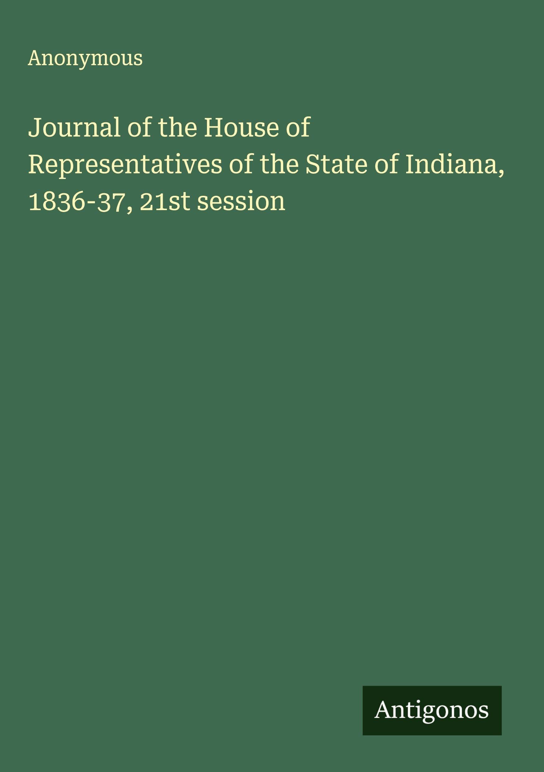 Journal of the House of Representatives of the State of Indiana, 1836-37, 21st session Classics