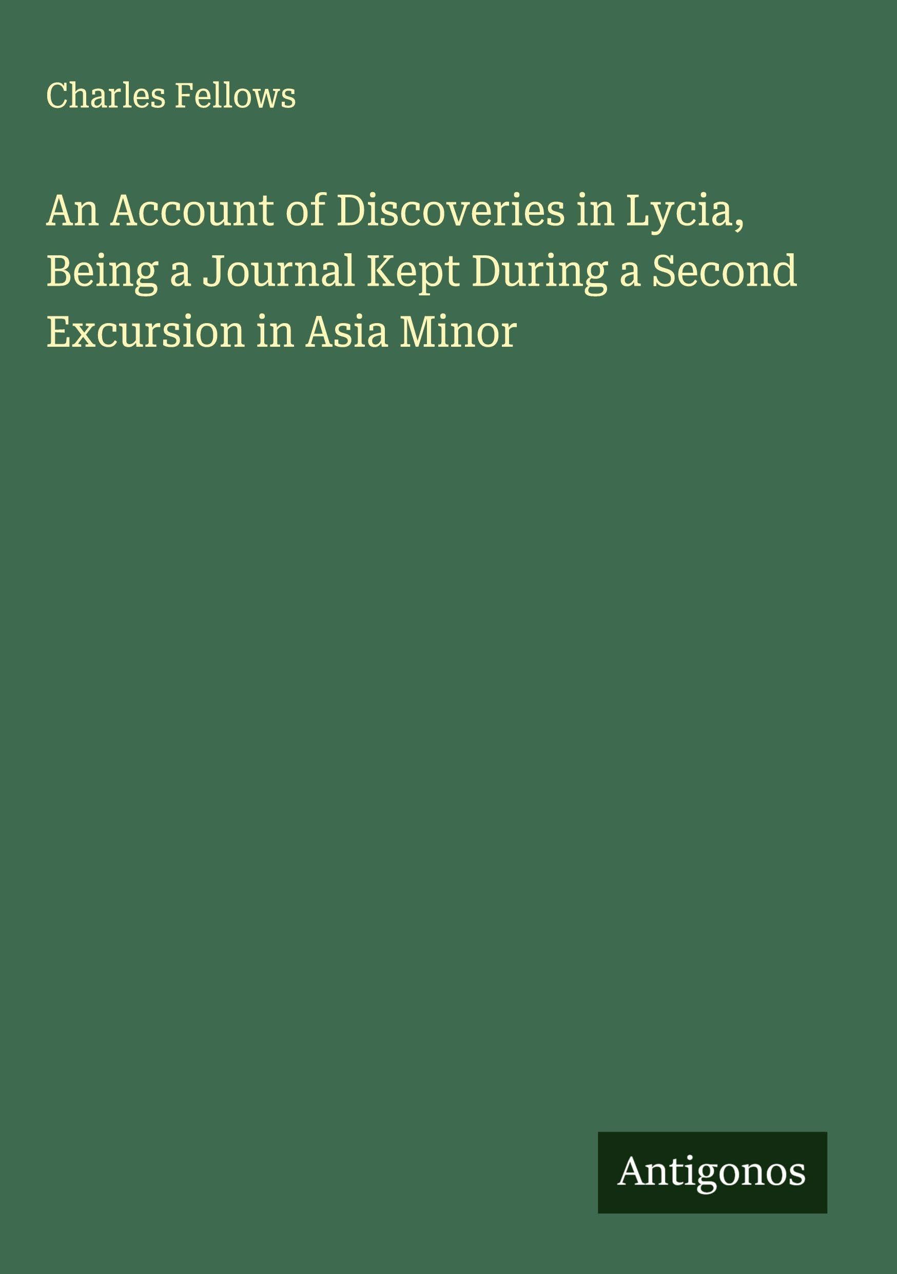 An Account of Discoveries in Lycia, Being a Journal Kept During a Second Excursion in Asia Minor Classics