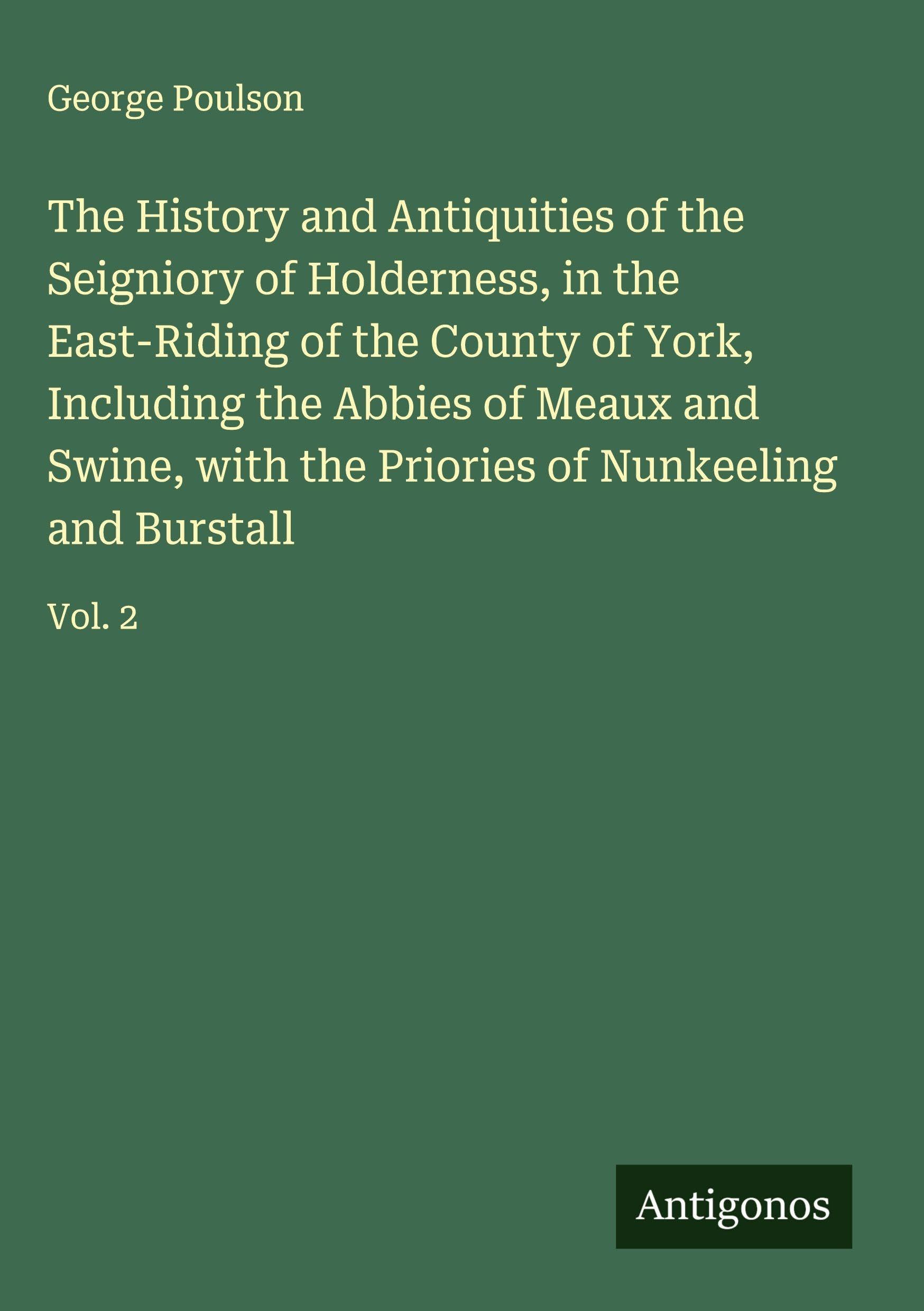 The History and Antiquities of the Seigniory of Holderness, in the East-Riding of the County of York, Including the Abbies of Meaux and Swine, with the Priories of Nunkeeling and Burstall Classics