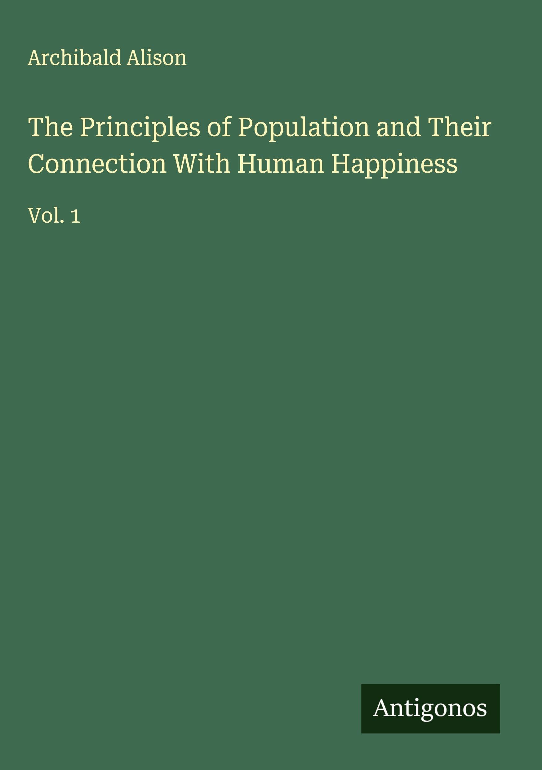 The Principles of Population and Their Connection With Human Happiness Classics
