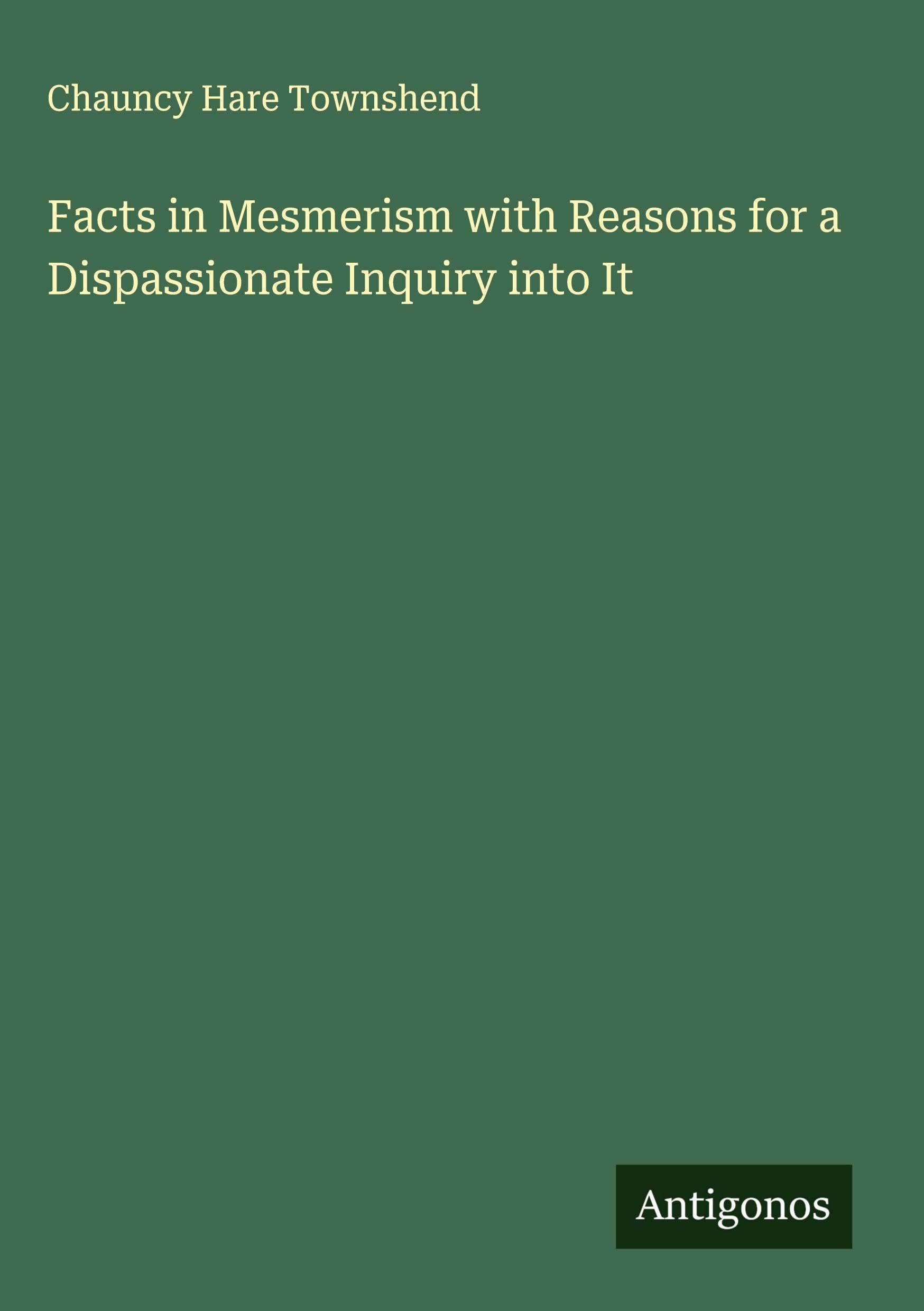 Facts in Mesmerism with Reasons for a Dispassionate Inquiry into It Classics