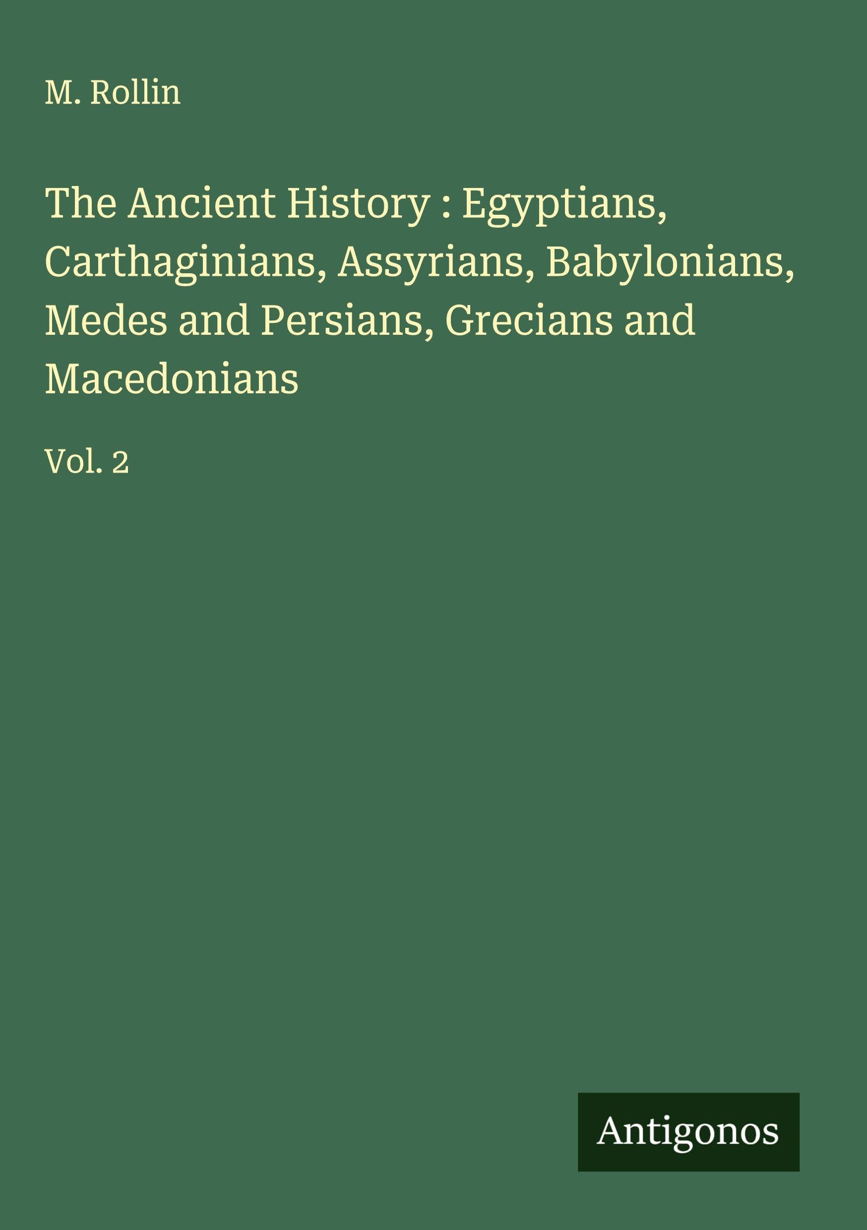 The Ancient History : Egyptians, Carthaginians, Assyrians, Babylonians, Medes and Persians, Grecians and Macedonians Classics