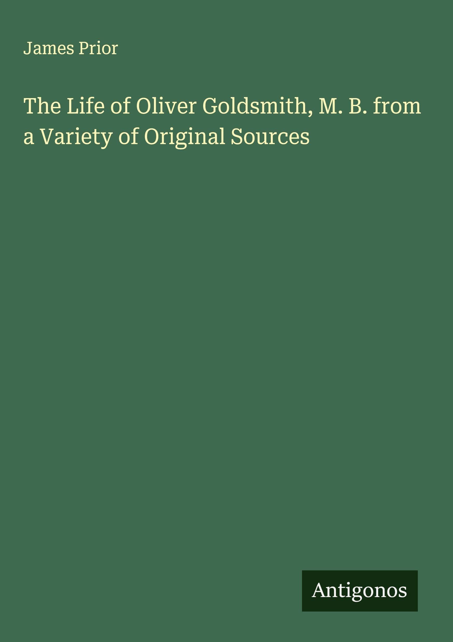 The Life of Oliver Goldsmith, M. B. from a Variety of Original Sources Classics