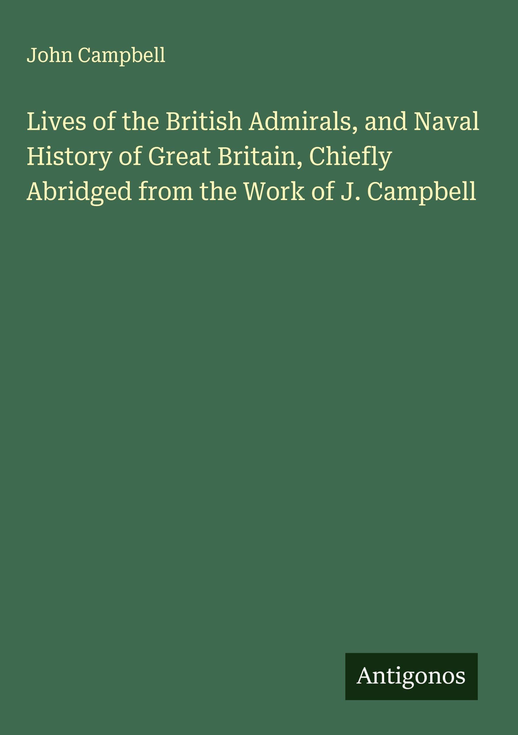 Lives of the British Admirals, and Naval History of Great Britain, Chiefly Abridged from the Work of J. Campbell Classics