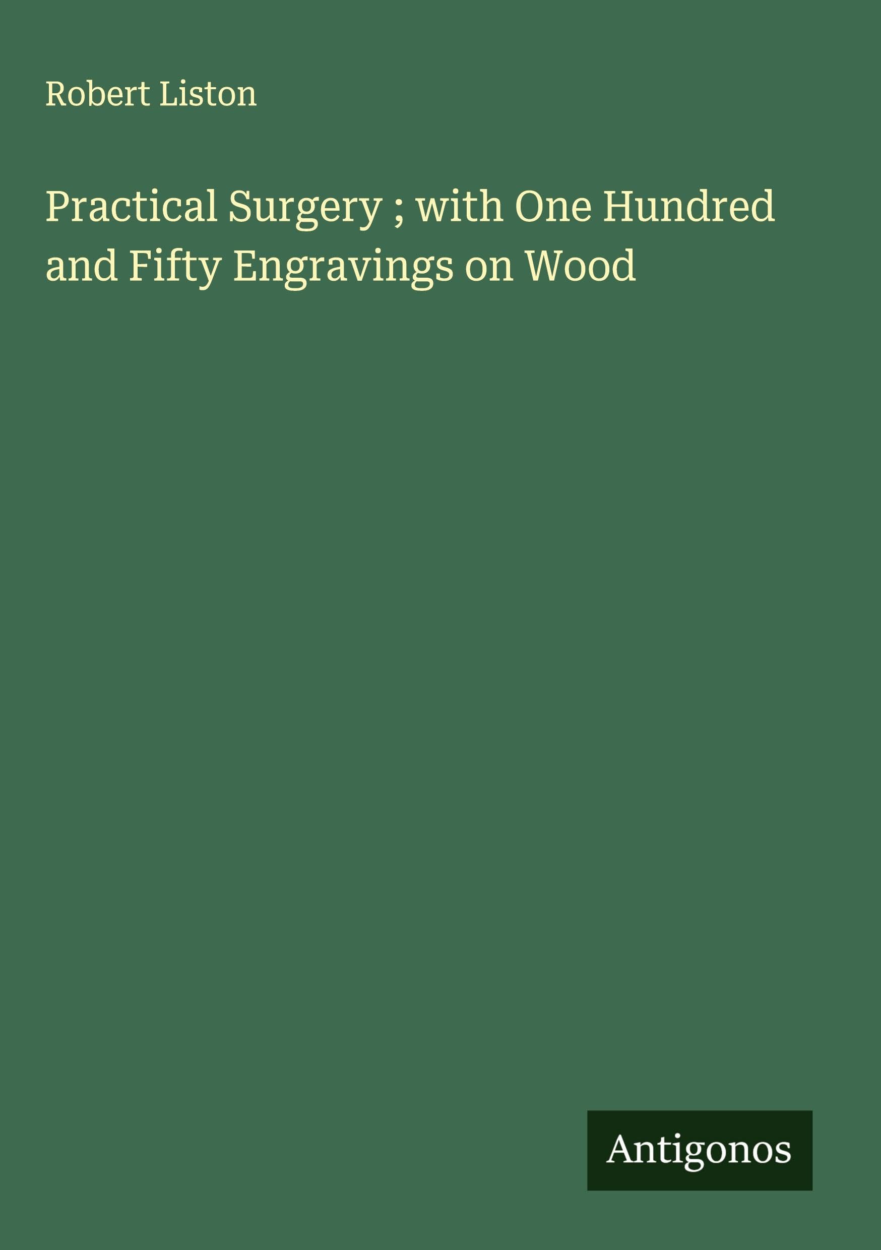 Practical Surgery ; with One Hundred and Fifty Engravings on Wood Classics