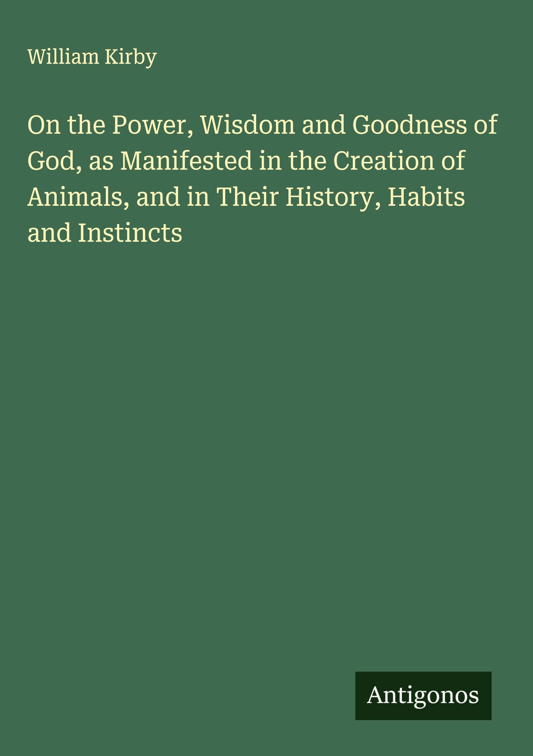 On the Power, Wisdom and Goodness of God, as Manifested in the Creation of Animals, and in Their History, Habits and Instincts Classics