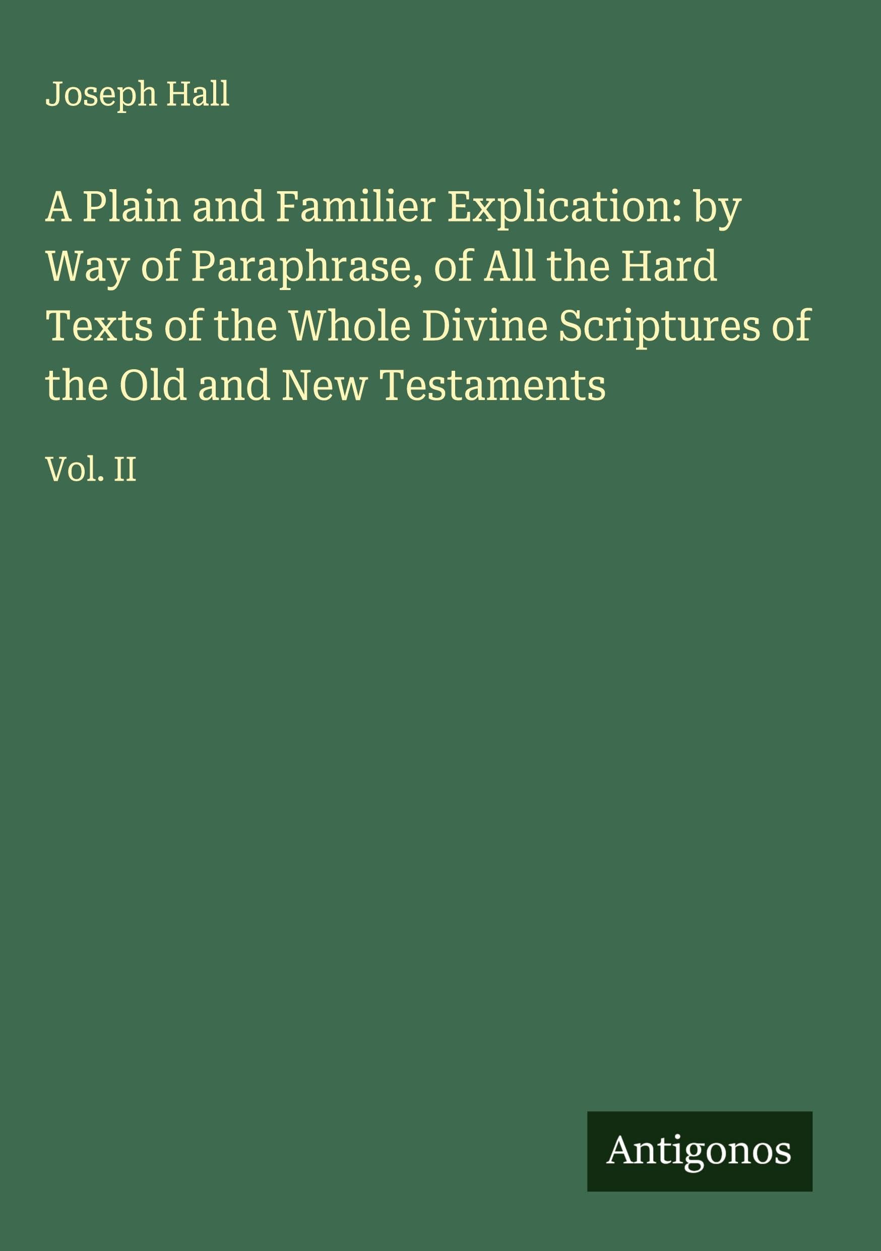 A Plain and Familier Explication: by Way of Paraphrase, of All the Hard Texts of the Whole Divine Scriptures of the Old and New Testaments Classics