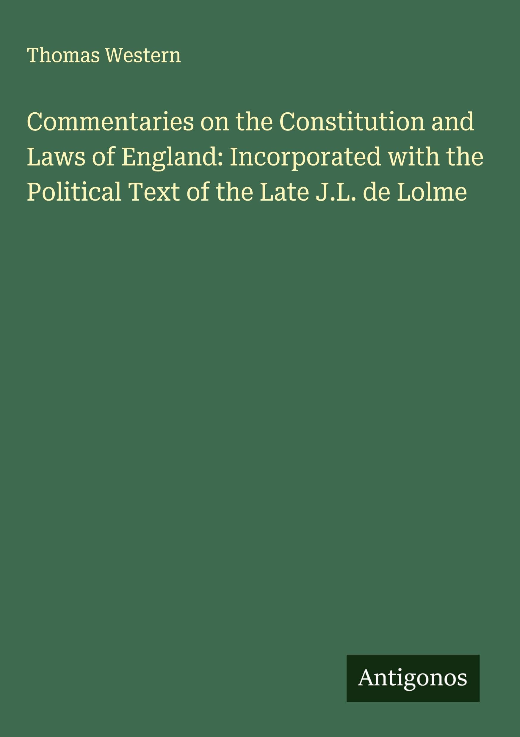 Commentaries on the Constitution and Laws of England: Incorporated with the Political Text of the Late J.L. de Lolme Classics