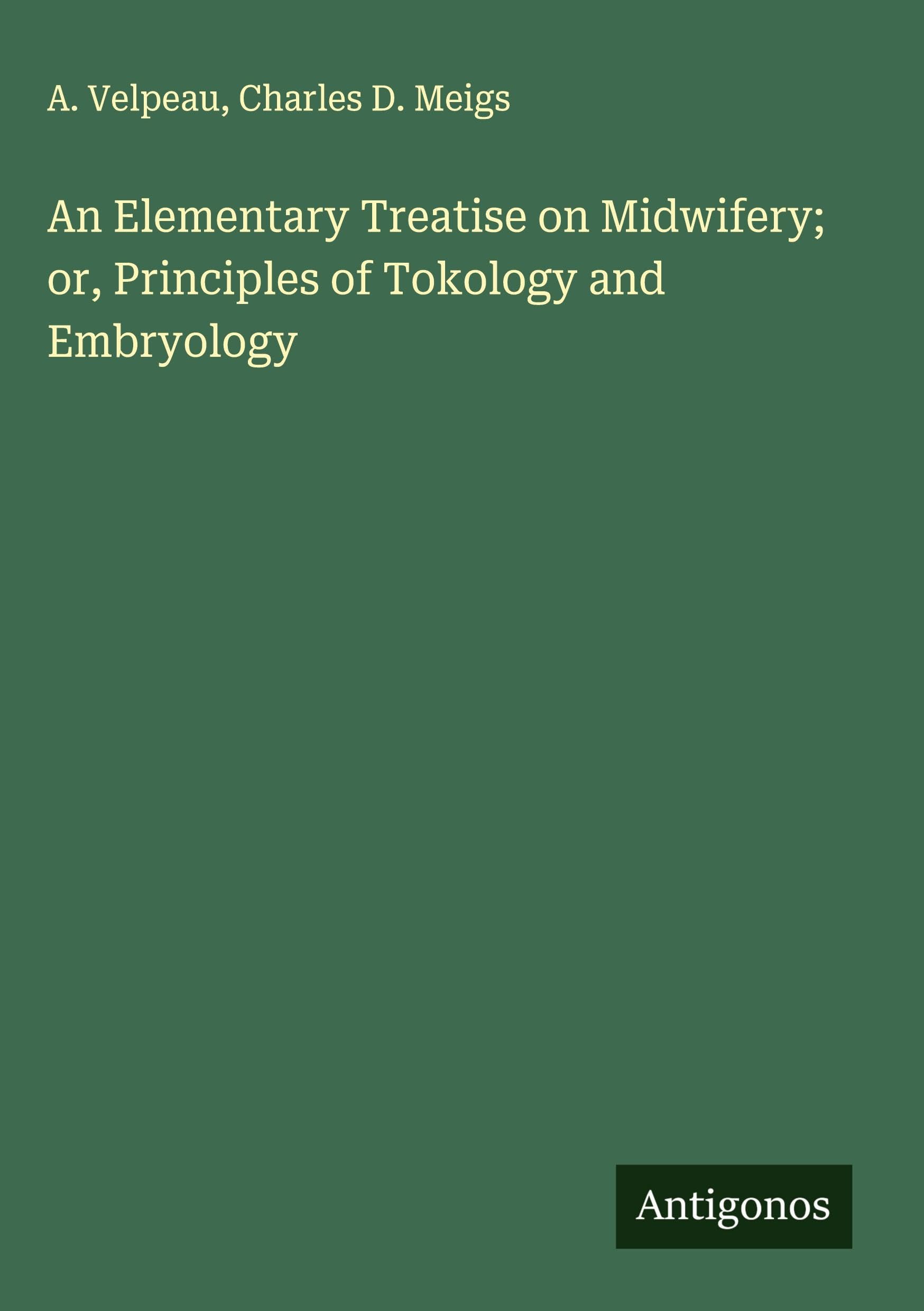 An Elementary Treatise on Midwifery; or, Principles of Tokology and Embryology Classics