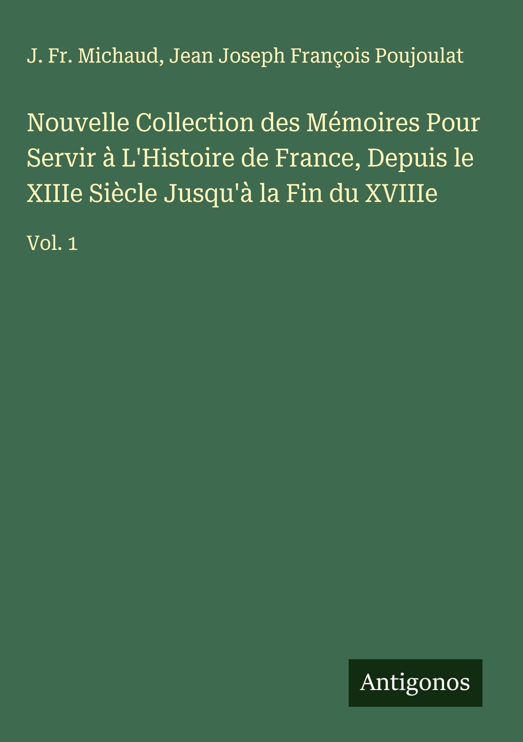 Nouvelle Collection des Mémoires Pour Servir à L'Histoire de France, Depuis le XIIIe Siècle Jusqu'à la Fin du XVIIIe Classics