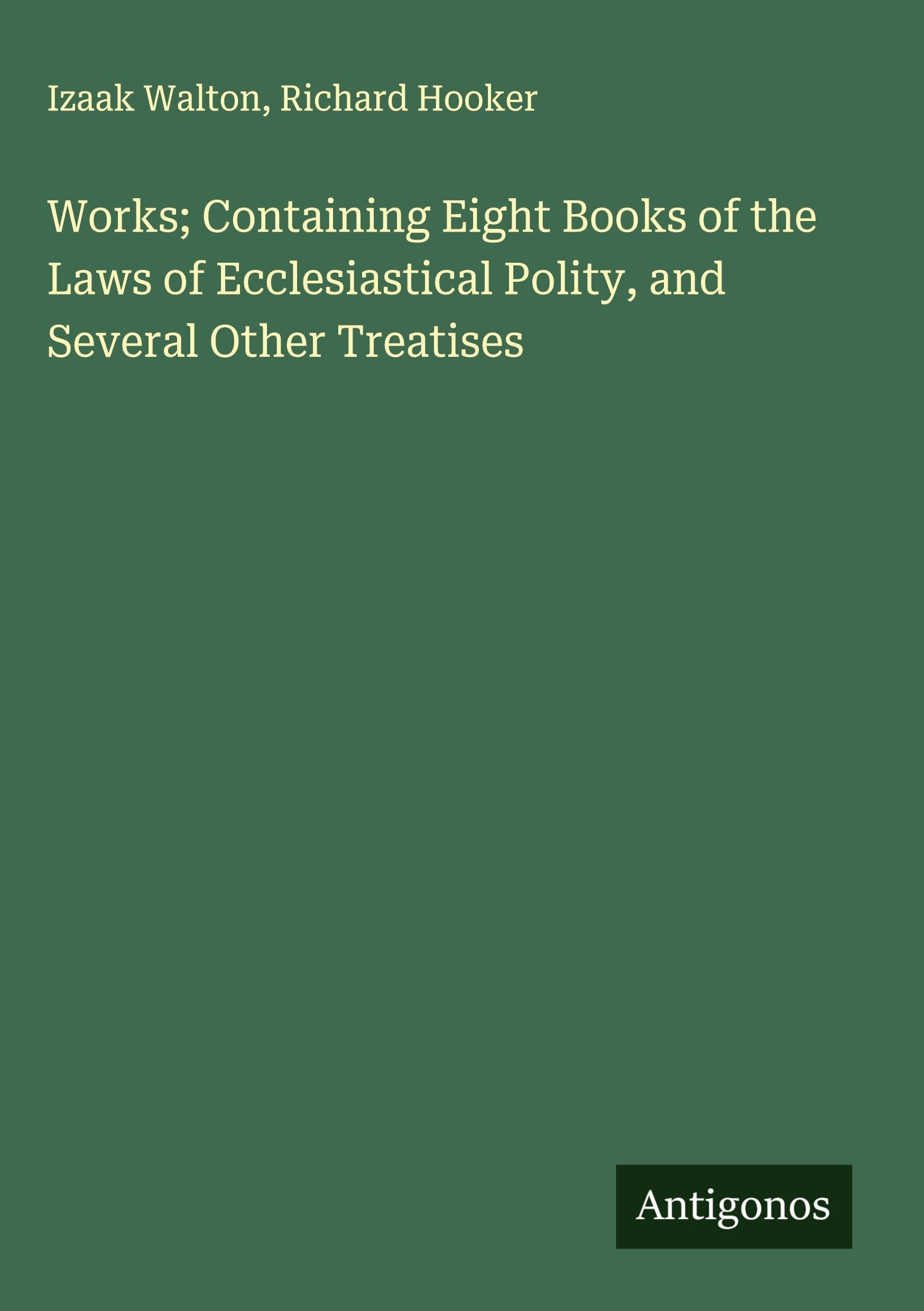 Works; Containing Eight Books of the Laws of Ecclesiastical Polity, and Several Other Treatises Classics