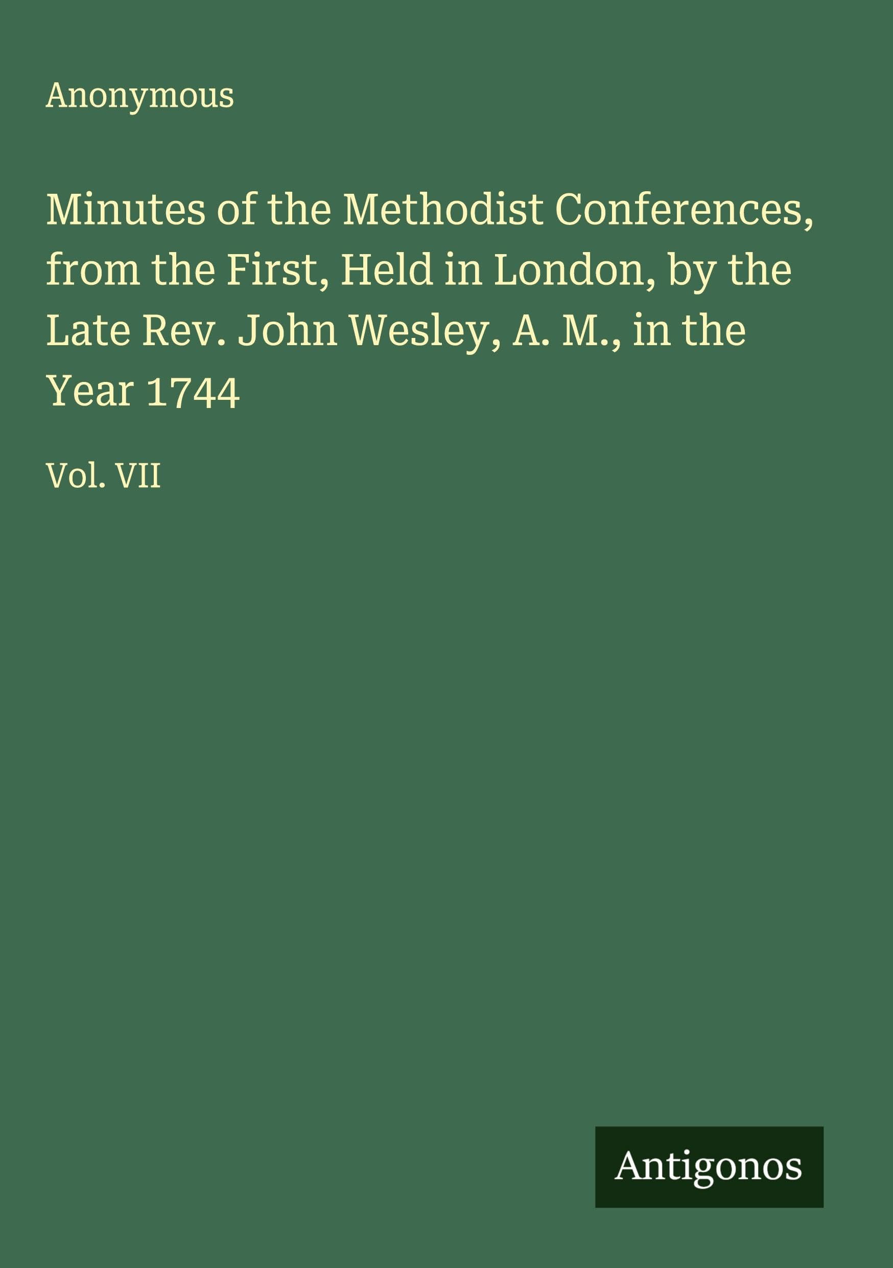 Minutes of the Methodist Conferences, from the First, Held in London, by the Late Rev. John Wesley, A. M., in the Year 1744 Classics