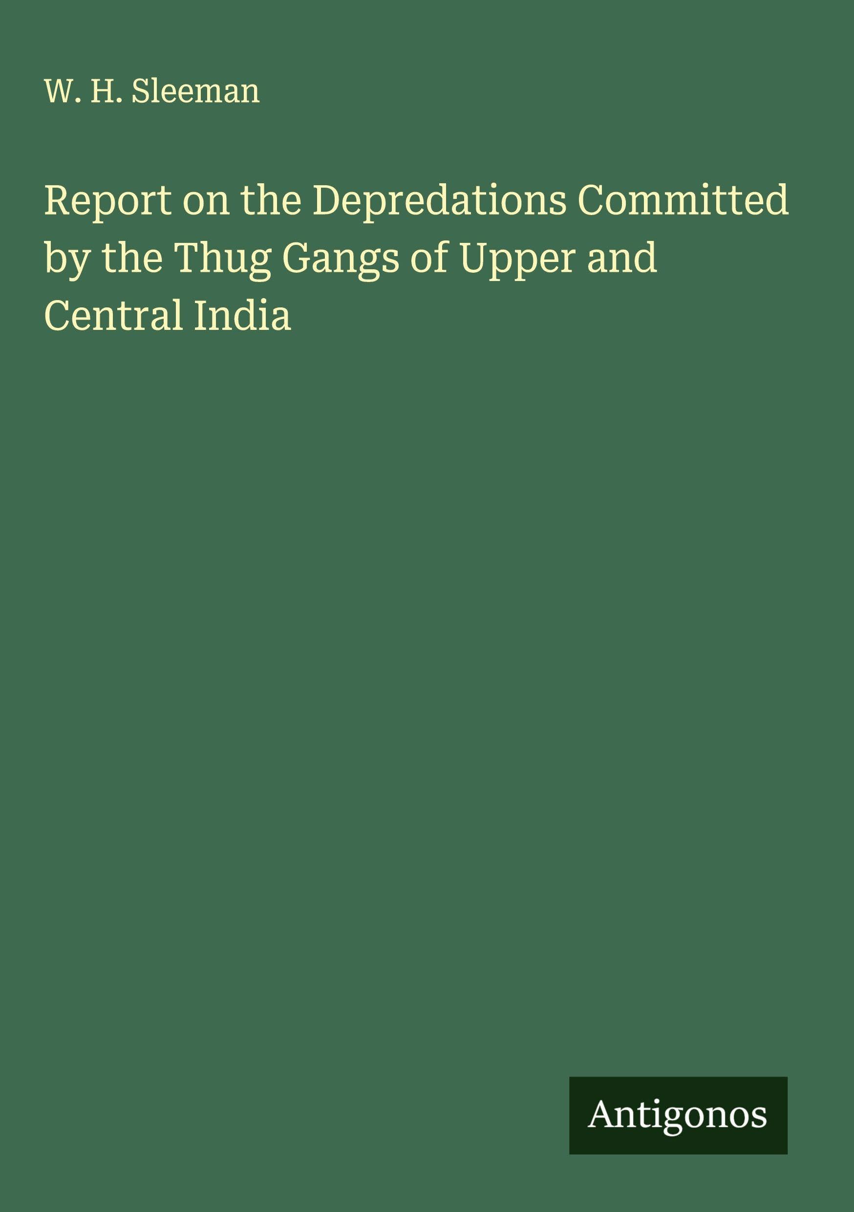 Report on the Depredations Committed by the Thug Gangs of Upper and Central India Classics