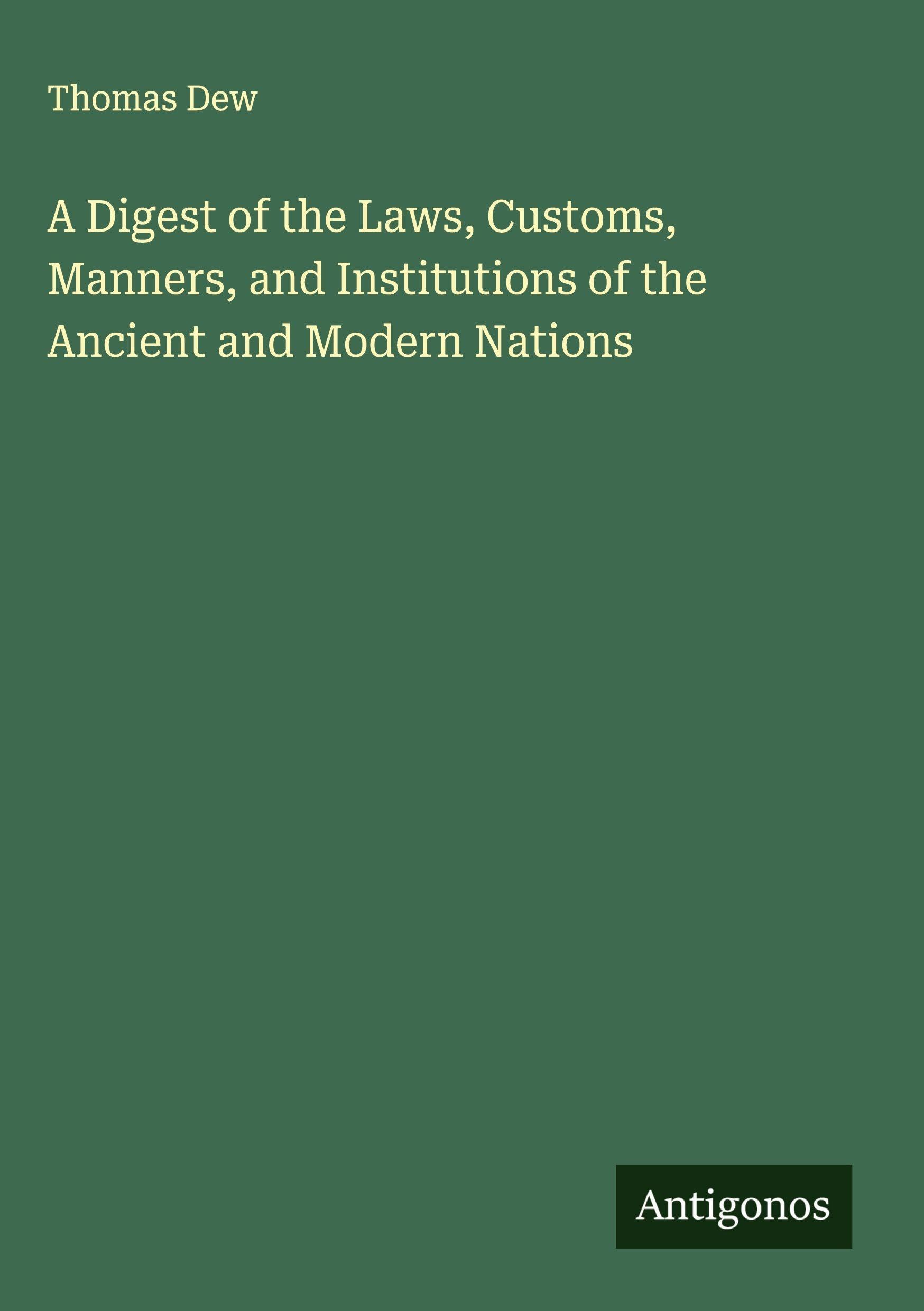 A Digest of the Laws, Customs, Manners, and Institutions of the Ancient and Modern Nations Classics