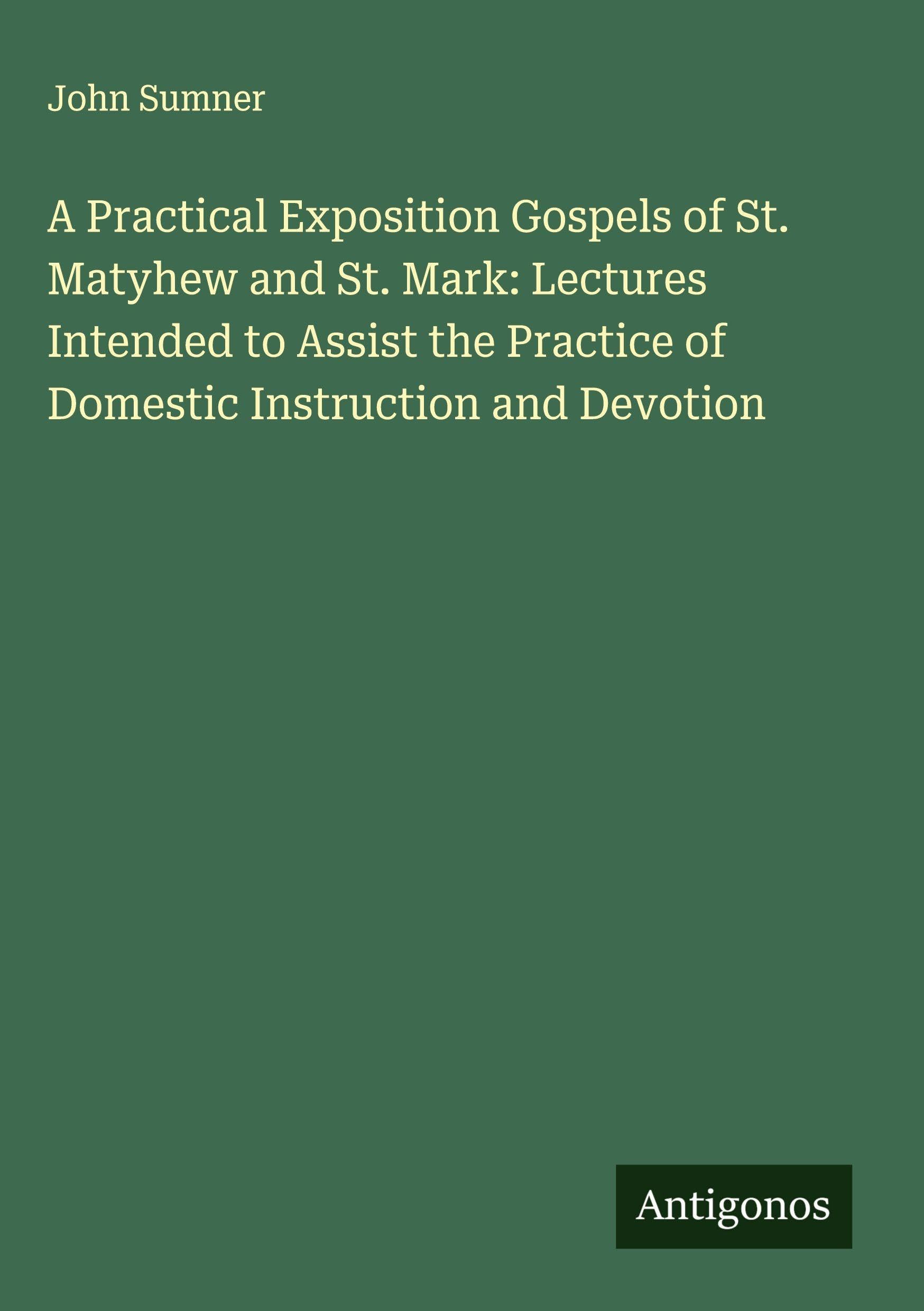 A Practical Exposition Gospels of St. Matyhew and St. Mark: Lectures Intended to Assist the Practice of Domestic Instruction and Devotion Classics