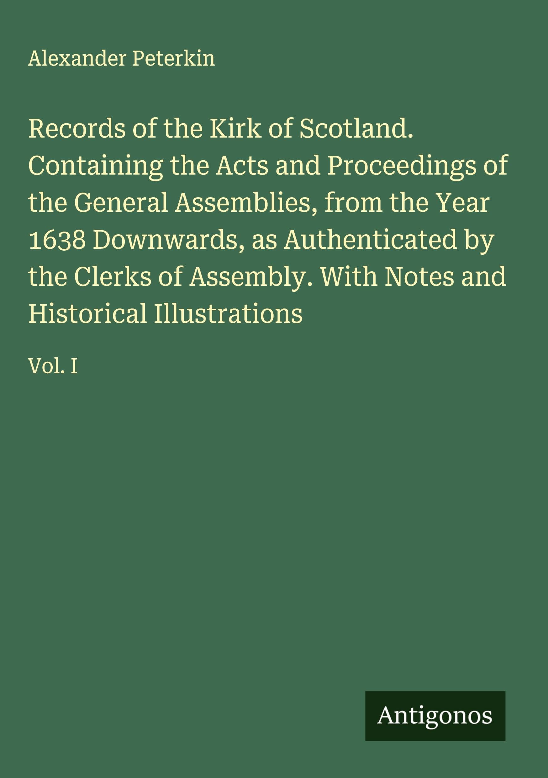 Records of the Kirk of Scotland. Containing the Acts and Proceedings of the General Assemblies, from the Year 1638 Downwards, as Authenticated by the Clerks of Assembly. With Notes and Historical Illustrations Classics