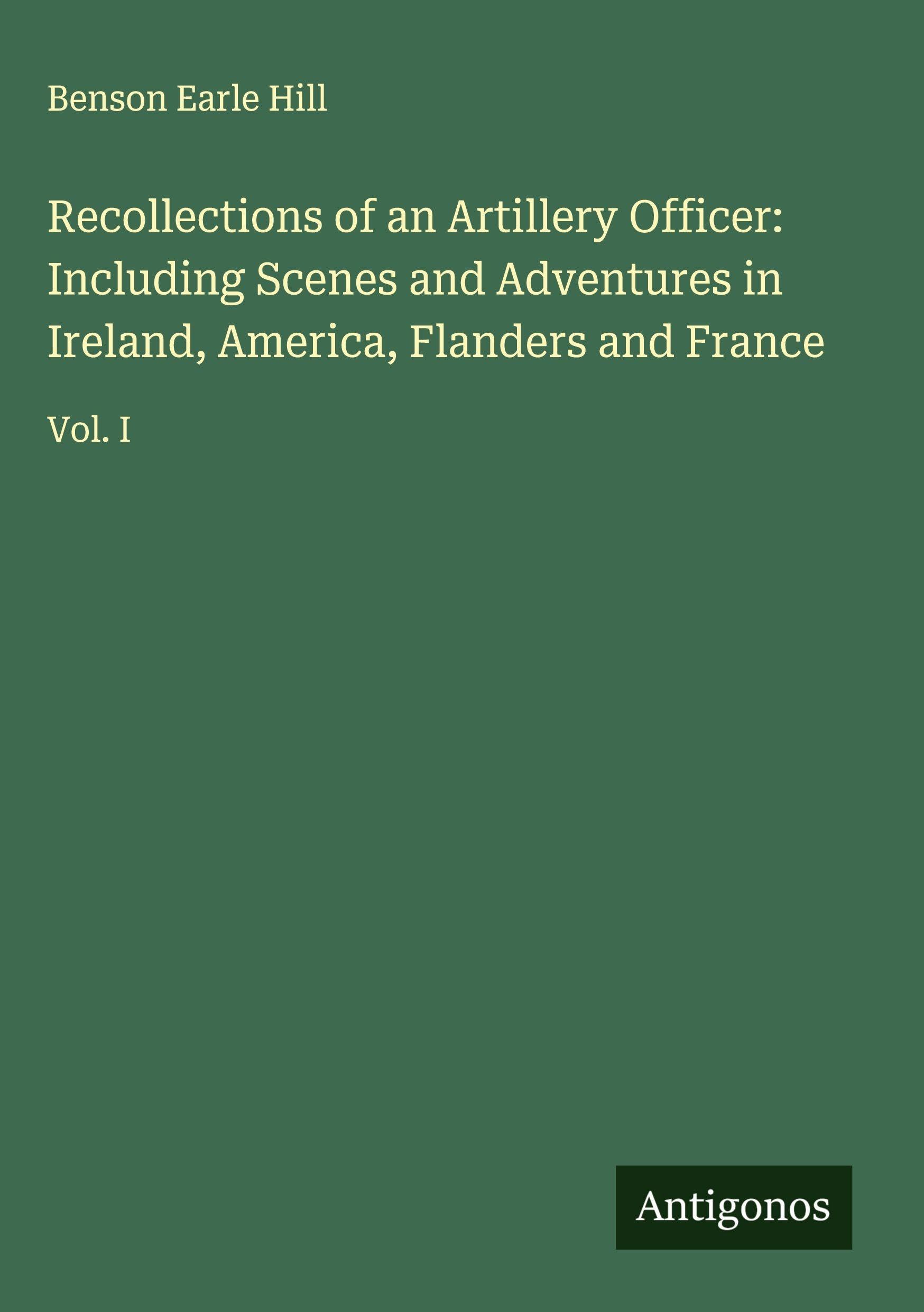 Recollections of an Artillery Officer: Including Scenes and Adventures in Ireland, America, Flanders and France Classics