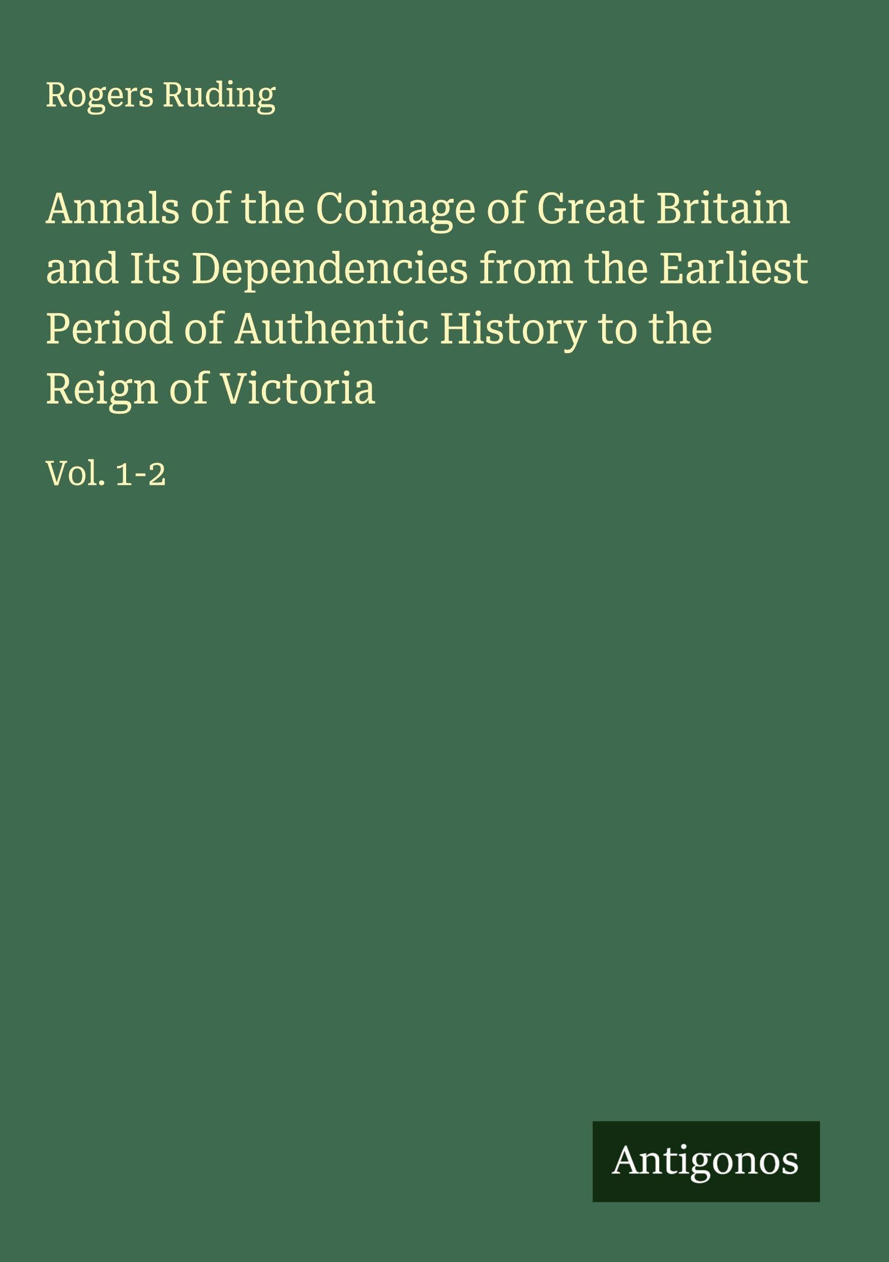 Annals of the Coinage of Great Britain and Its Dependencies from the Earliest Period of Authentic History to the Reign of Victoria Classics