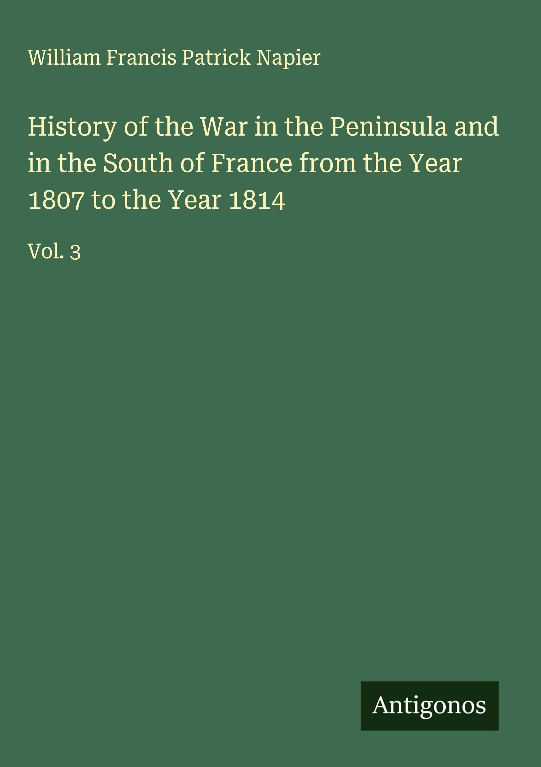 History of the War in the Peninsula and in the South of France from the Year 1807 to the Year 1814 Classics