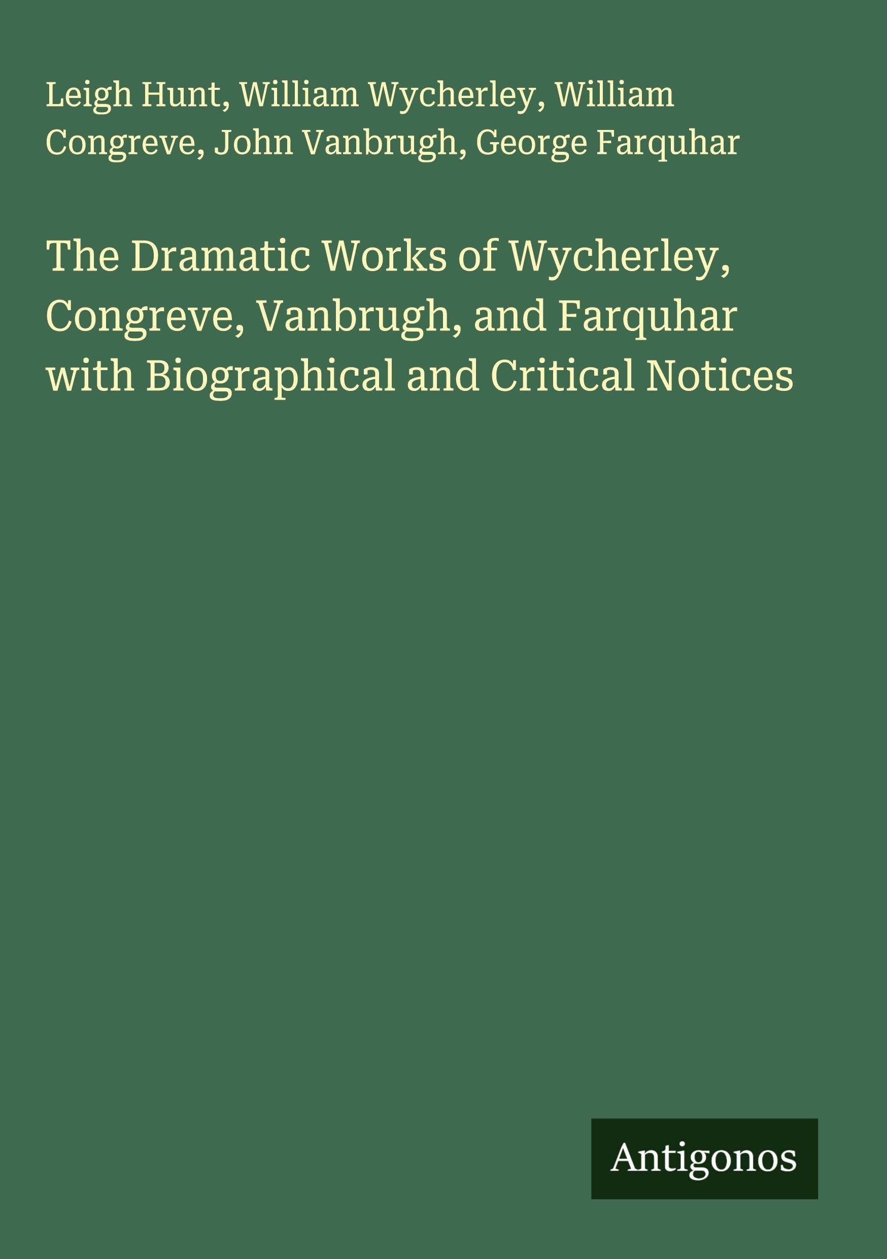 The Dramatic Works of Wycherley, Congreve, Vanbrugh, and Farquhar with Biographical and Critical Notices Classics